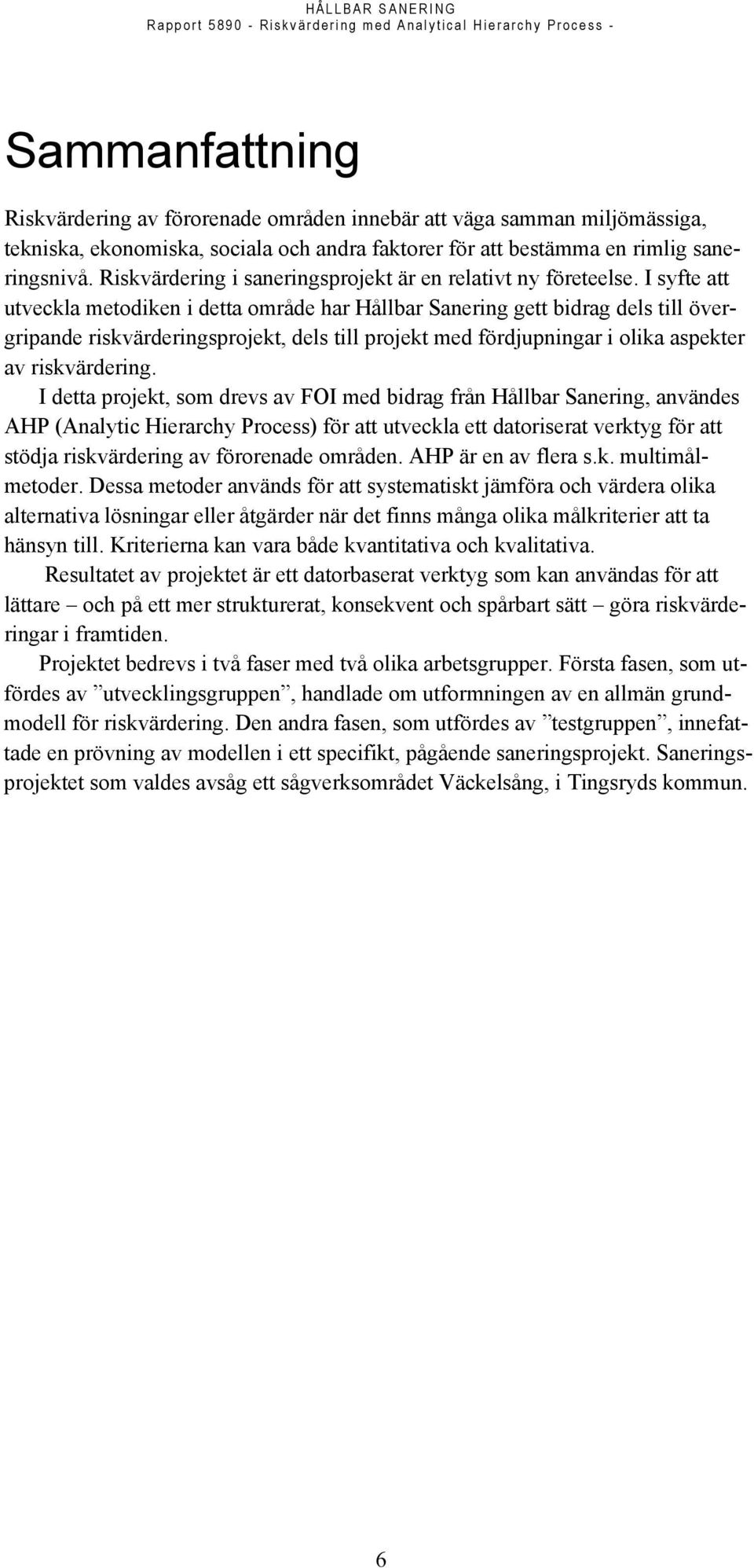 I syfte att utveckla metodiken i detta område har Hållbar Sanering gett bidrag dels till övergripande riskvärderingsprojekt, dels till projekt med fördjupningar i olika aspekter av riskvärdering.