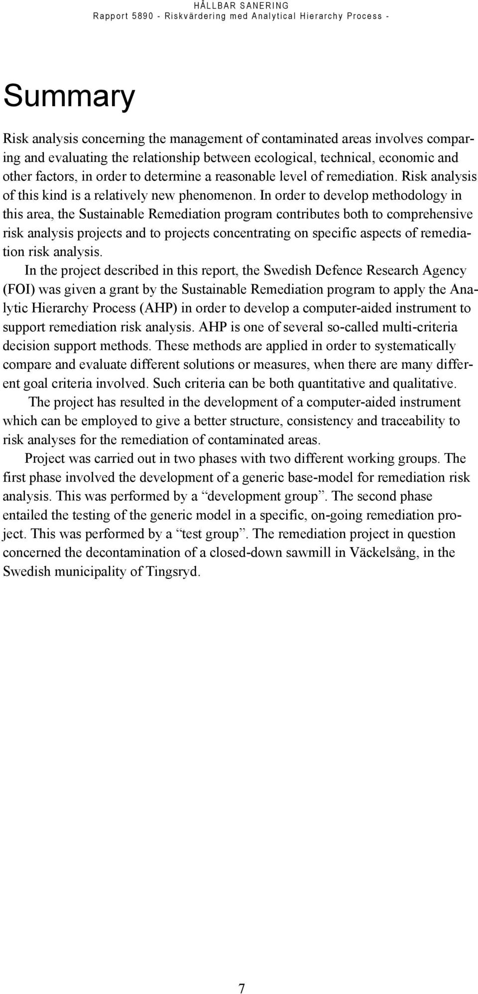 In order to develop methodology in this area, the Sustainable Remediation program contributes both to comprehensive risk analysis projects and to projects concentrating on specific aspects of