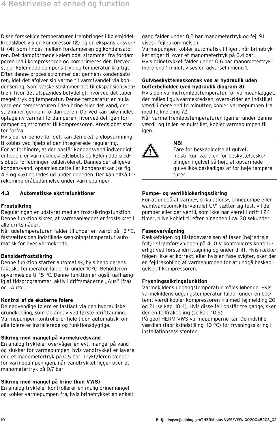 Efter denne proces strømmer det gennem kondensatoren, idet det afgiver sin varme til varmtvandet via kondensering.