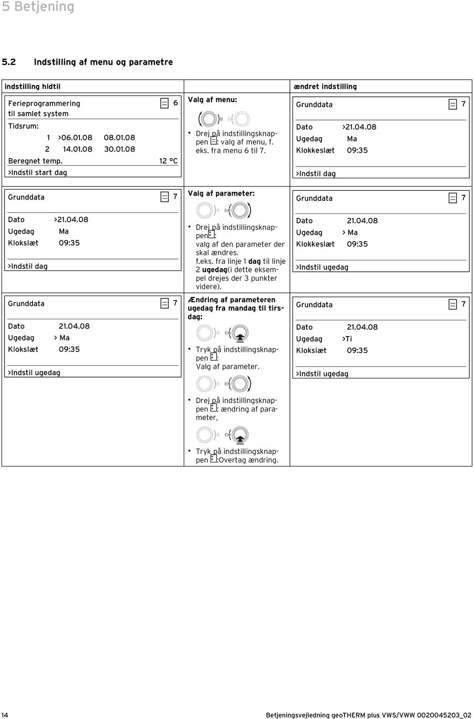 08 Ugedag Ma Klokkeslæt 09:35 >Indstil dag Grunddata 7 Dato >21.04.08 Ugedag Ma Klokslæt 09:35 >Indstil dag Grunddata 7 Dato 21.04.08 Ugedag > Ma Klokslæt 09:35 >Indstil ugedag Drej på indstillingsknappen : valg af den parameter der skal ændres.