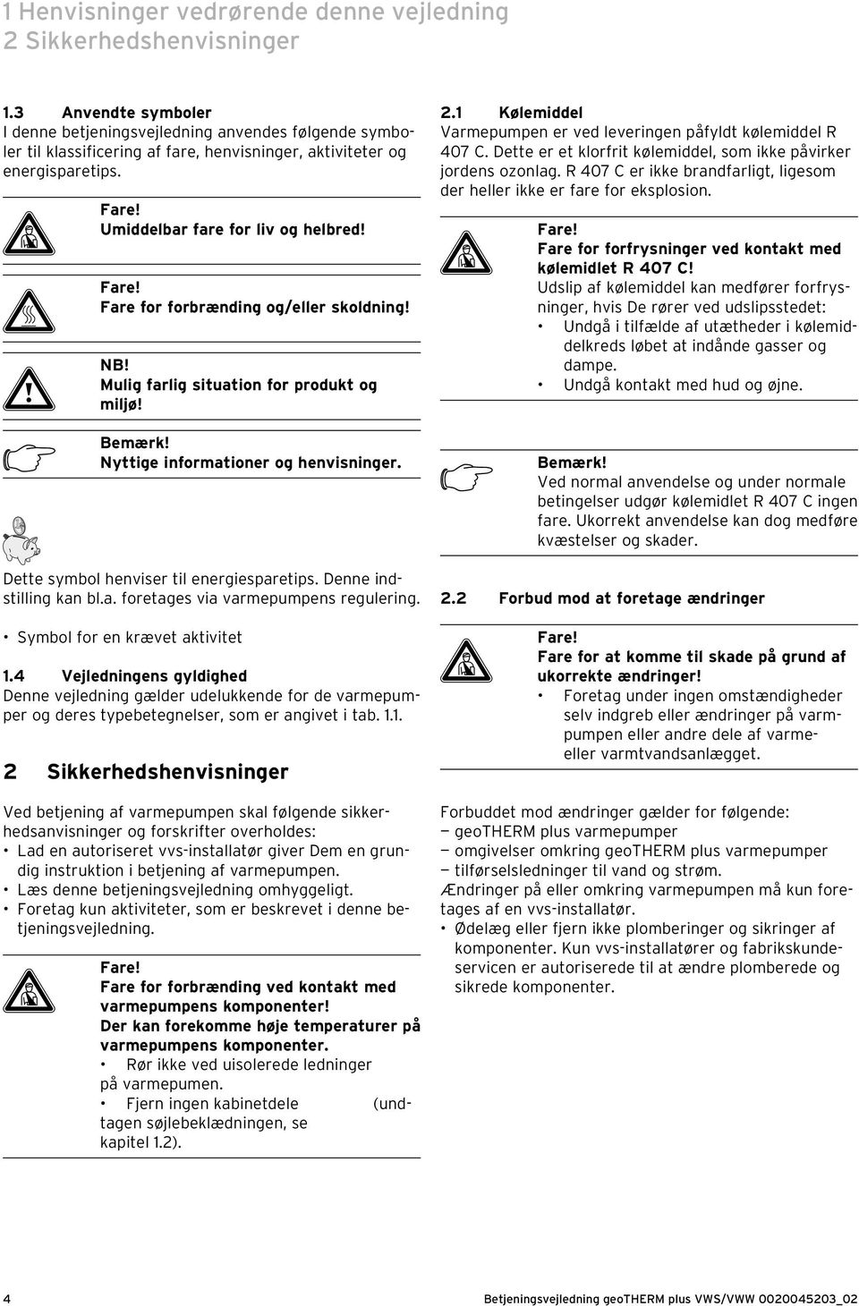 H Fare! Fare for forbrænding og/eller skoldning! a NB! Mulig farlig situation for produkt og miljø! h Bemærk! Nyttige informationer og henvisninger. Dette symbol henviser til energiesparetips.