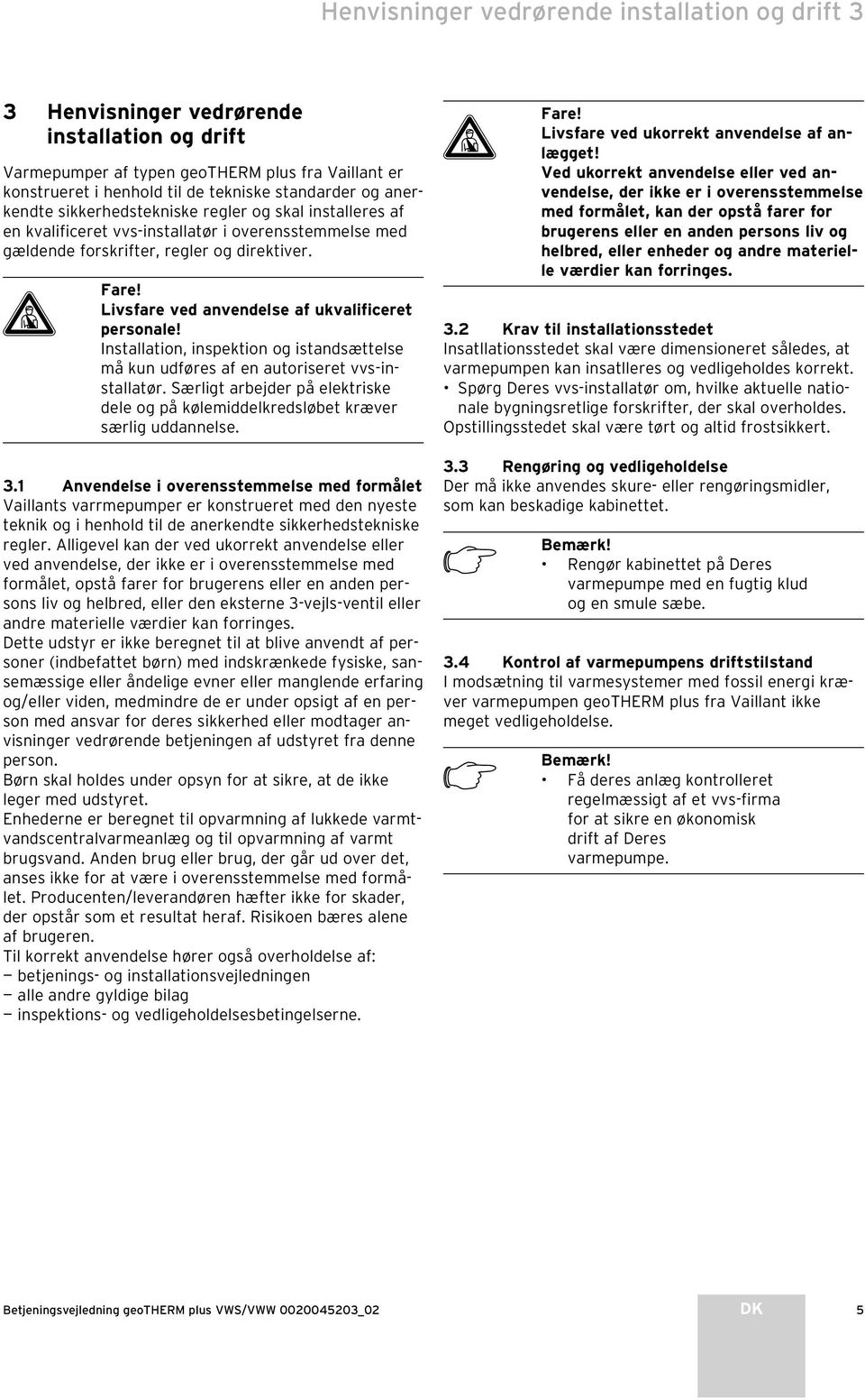 Livsfare ved anvendelse af ukvalificeret personale! Installation, inspektion og istandsættelse må kun udføres af en autoriseret vvsinstallatør.