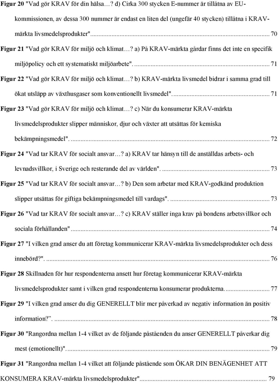 ... 70 Figur 21 "Vad gör KRAV för miljö ch klimat? a) På KRAV-märkta gårdar finns det inte en specifik miljöplicy ch ett systematiskt miljöarbete".... 71 Figur 22 "Vad gör KRAV för miljö ch klimat?