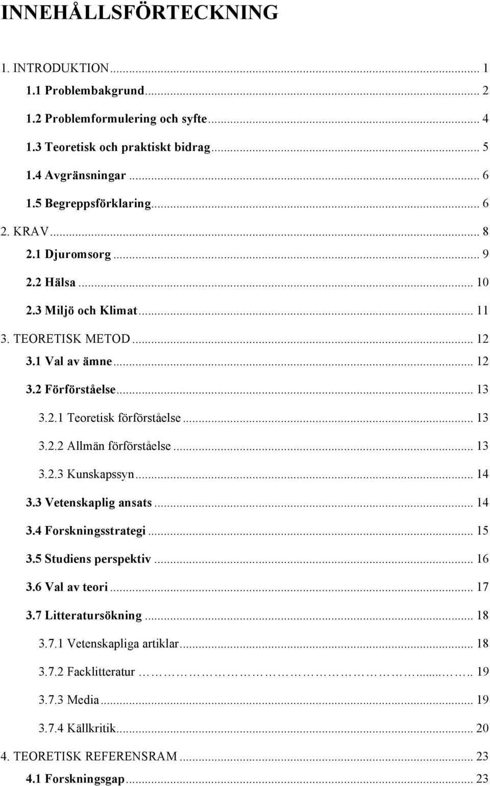 .. 13 3.2.2 Allmän förförståelse... 13 3.2.3 Kunskapssyn... 14 3.3 Vetenskaplig ansats... 14 3.4 Frskningsstrategi... 15 3.5 Studiens perspektiv... 16 3.6 Val av teri... 17 3.