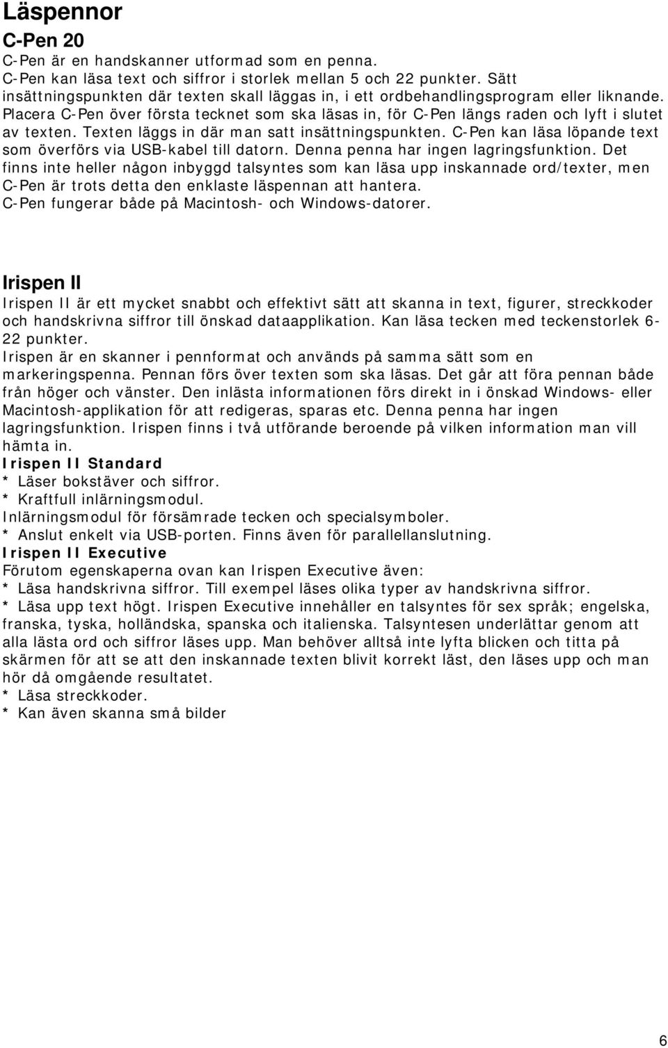 Texten läggs in där man satt insättningspunkten. C-Pen kan läsa löpande text som överförs via USB-kabel till datorn. Denna penna har ingen lagringsfunktion.