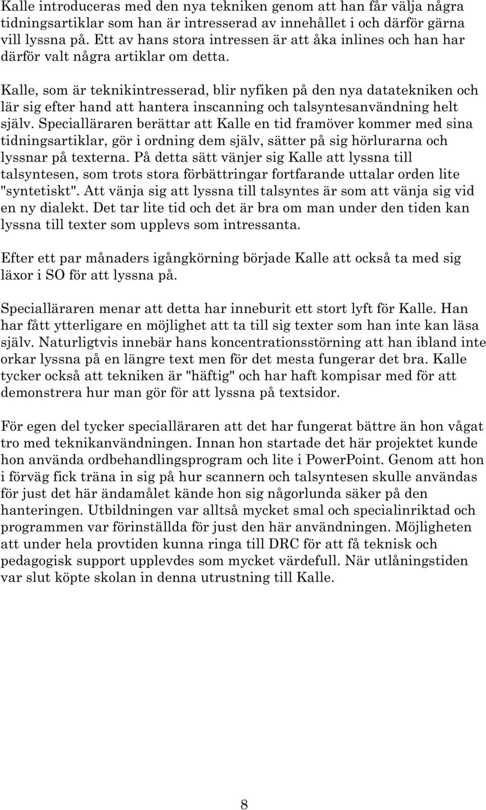 Kalle, som är teknikintresserad, blir nyfiken på den nya datatekniken och lär sig efter hand att hantera inscanning och talsyntesanvändning helt själv.