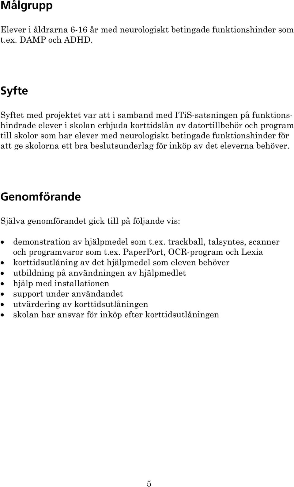 betingade funktionshinder för att ge skolorna ett bra beslutsunderlag för inköp av det eleverna behöver. Genomförande Själva genomförandet gick till på följande vis: demonstration av hjälpmedel som t.