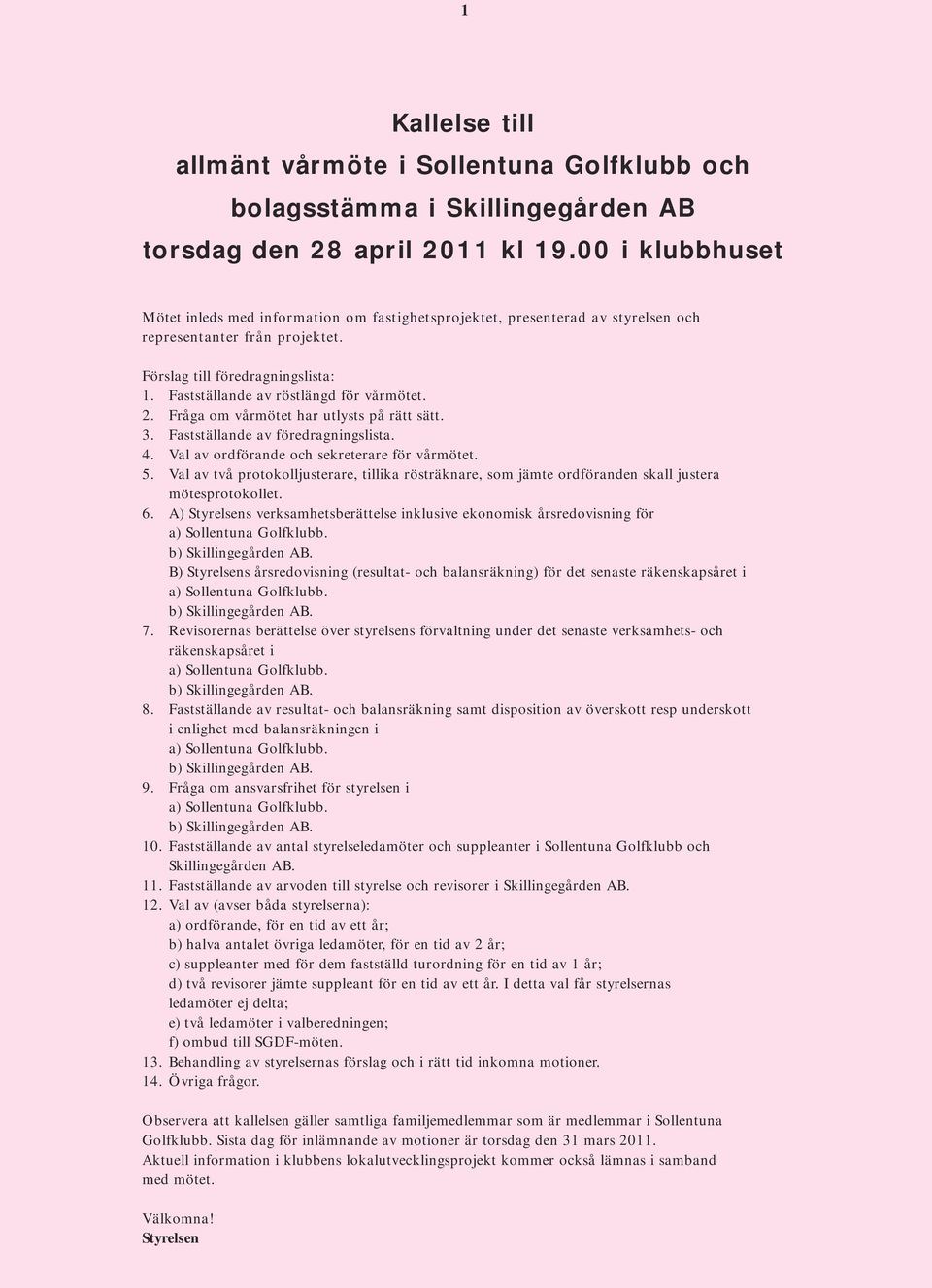 Fastställande av röstlängd för vårmötet. 2. Fråga om vårmötet har utlysts på rätt sätt. 3. Fastställande av föredragningslista. 4. Val av ordförande och sekreterare för vårmötet. 5.