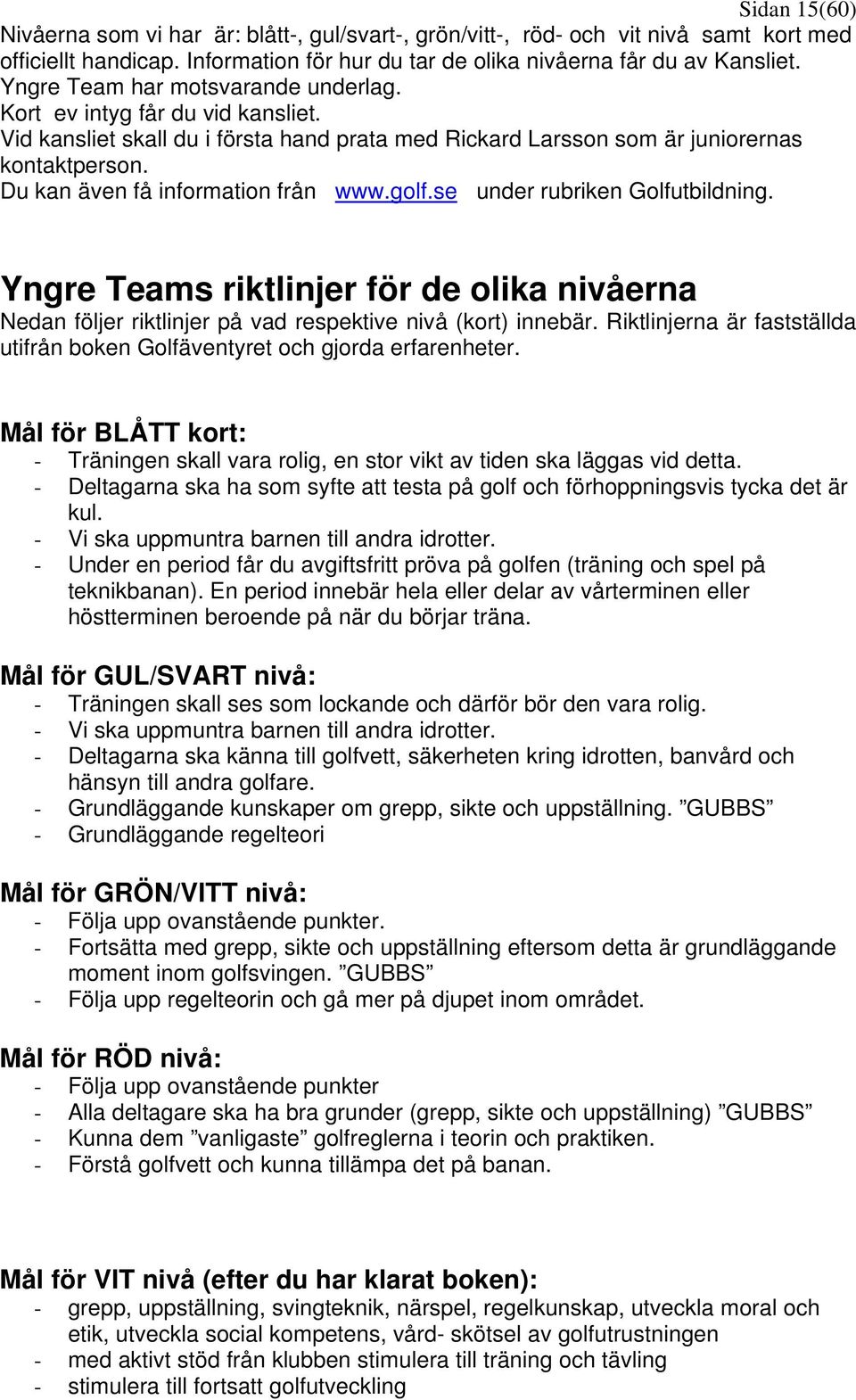 Du kan även få information från www.golf.se under rubriken Golfutbildning. Yngre Teams riktlinjer för de olika nivåerna Nedan följer riktlinjer på vad respektive nivå (kort) innebär.