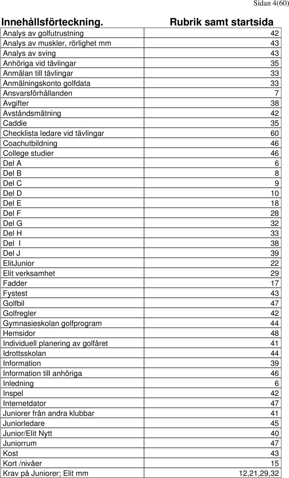 Ansvarsförhållanden 7 Avgifter 38 Avståndsmätning 42 Caddie 35 Checklista ledare vid tävlingar 60 Coachutbildning 46 College studier 46 Del A 6 Del B 8 Del C 9 Del D 10 Del E 18 Del F 28 Del G 32 Del