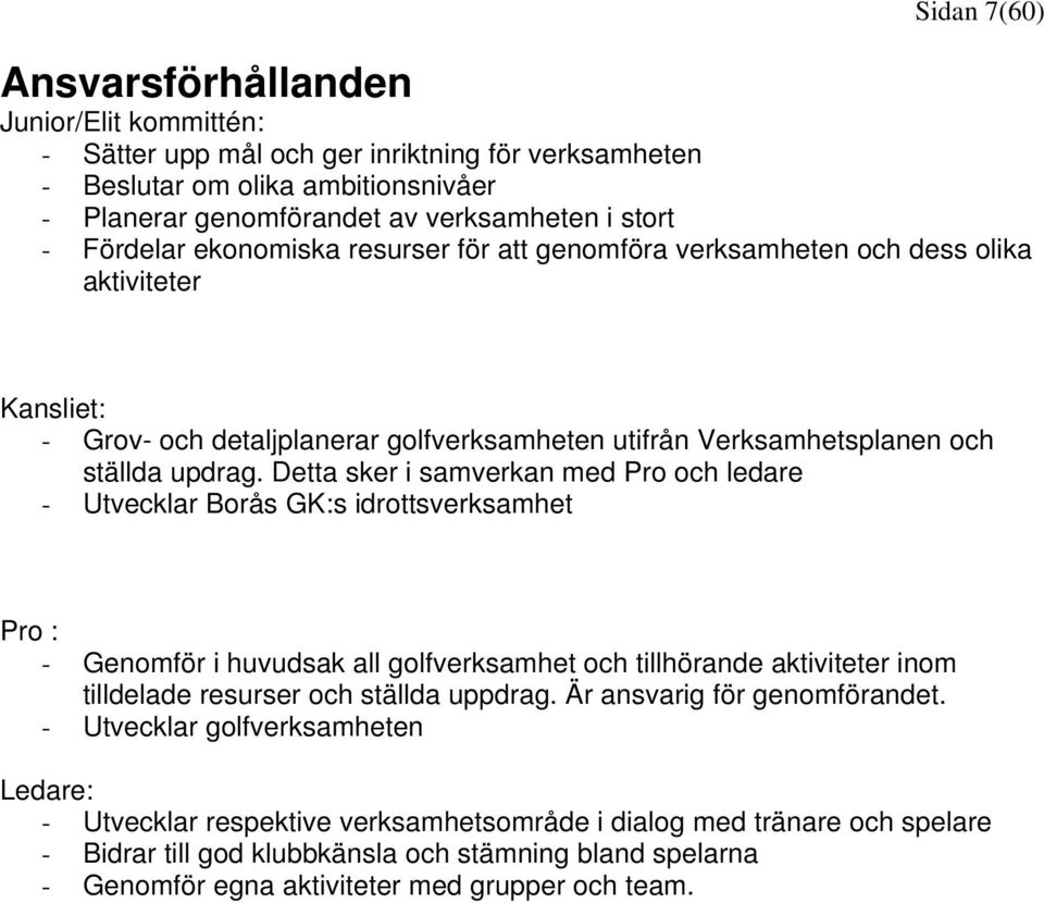 Detta sker i samverkan med Pro och ledare - Utvecklar Borås GK:s idrottsverksamhet Pro : - Genomför i huvudsak all golfverksamhet och tillhörande aktiviteter inom tilldelade resurser och ställda