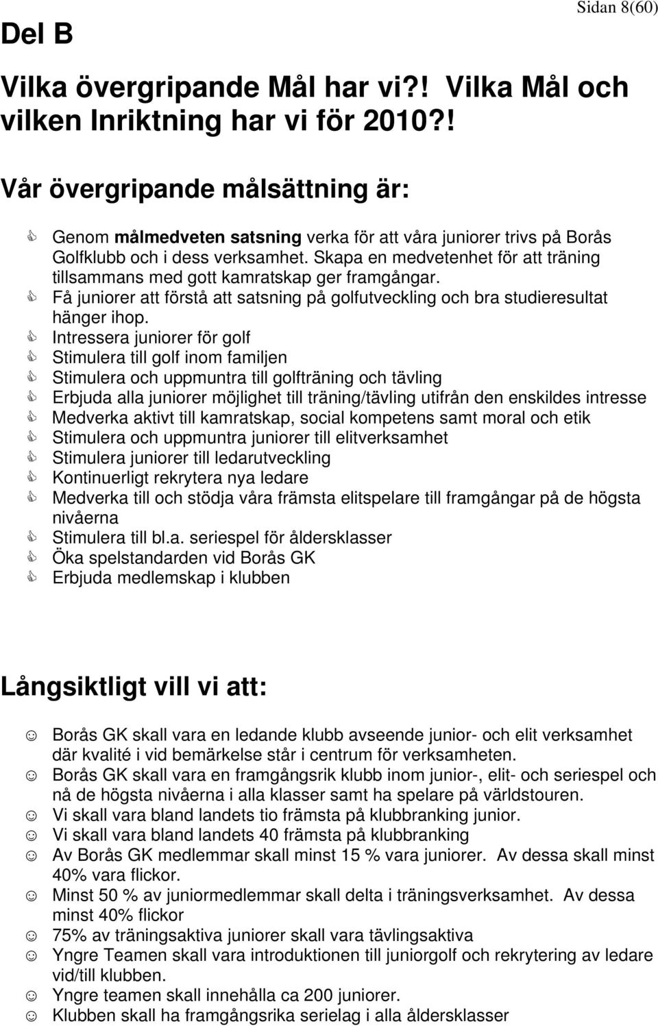 Skapa en medvetenhet för att träning tillsammans med gott kamratskap ger framgångar. Få juniorer att förstå att satsning på golfutveckling och bra studieresultat hänger ihop.