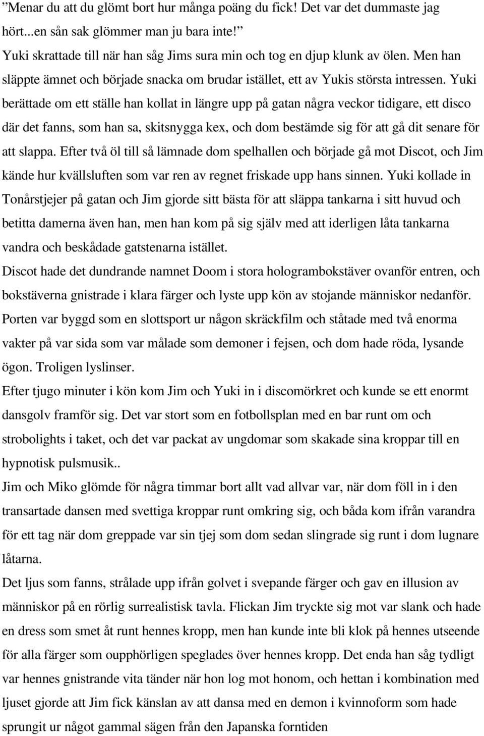 Yuki berättade om ett ställ e han kollat i n längre upp på gatan någr a veckor ti digar e, ett disco där det fanns, som han sa, skit snygga kex, och dom best ämde sig för att gå dit senar e f ör at t