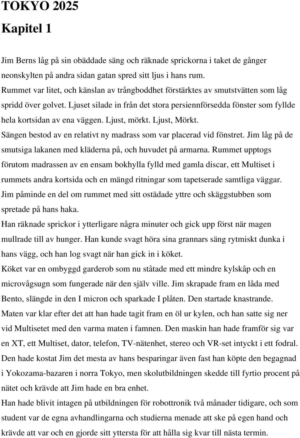 Ljust, mörkt. Ljust, Mörkt. Sängen bestod av en relativt ny madrass som var placerad vid fönstret. Jim låg på de smutsiga lakanen med kläderna på, och huvudet på armarna.