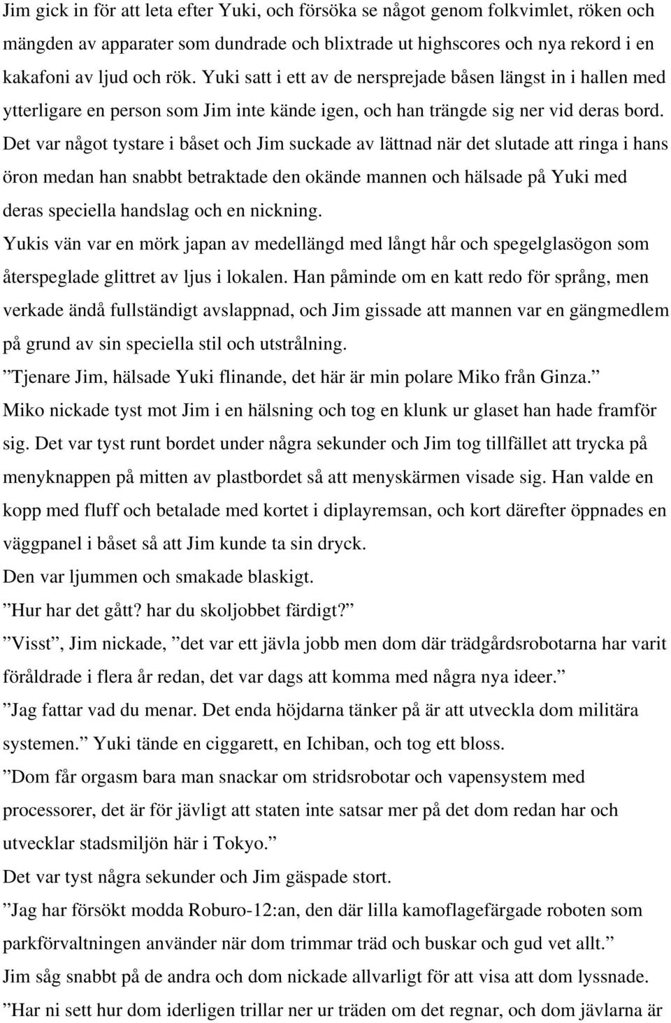 Det var något tystare i båset och Jim suckade av lättnad när det slutade att ringa i hans öron medan han snabbt betraktade den okände mannen och hälsade på Yuki med deras speciella handslag och en