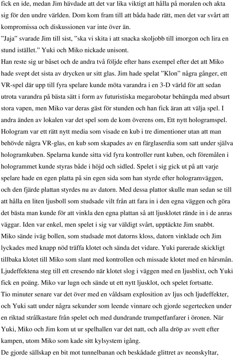 Jaja svarade Jim till sist, ska vi skita i att snacka skoljobb till imorgon och lira en stund istället. Yuki och Miko nickade unisont.