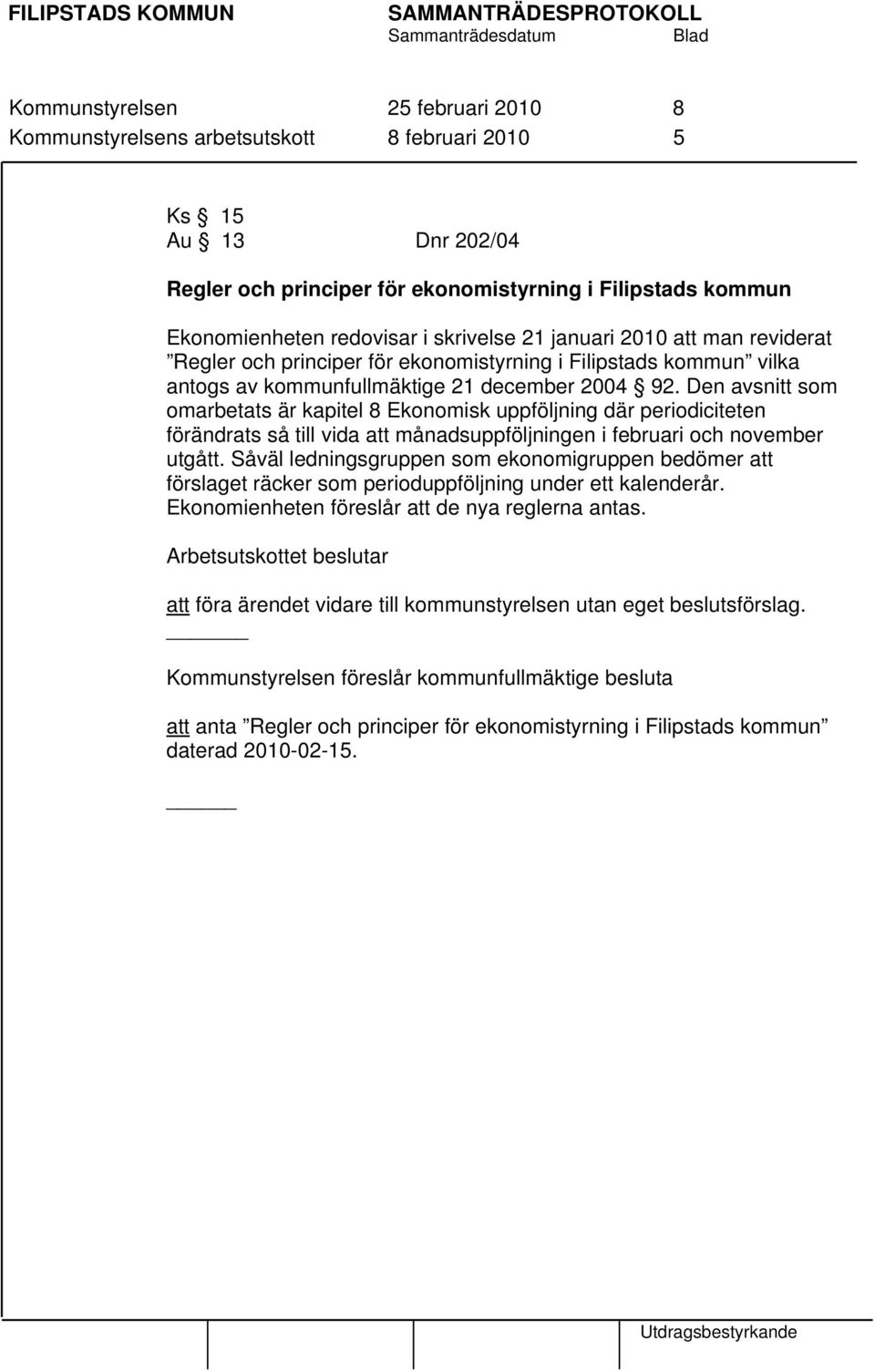 Den avsnitt som omarbetats är kapitel 8 Ekonomisk uppföljning där periodiciteten förändrats så till vida att månadsuppföljningen i februari och november utgått.