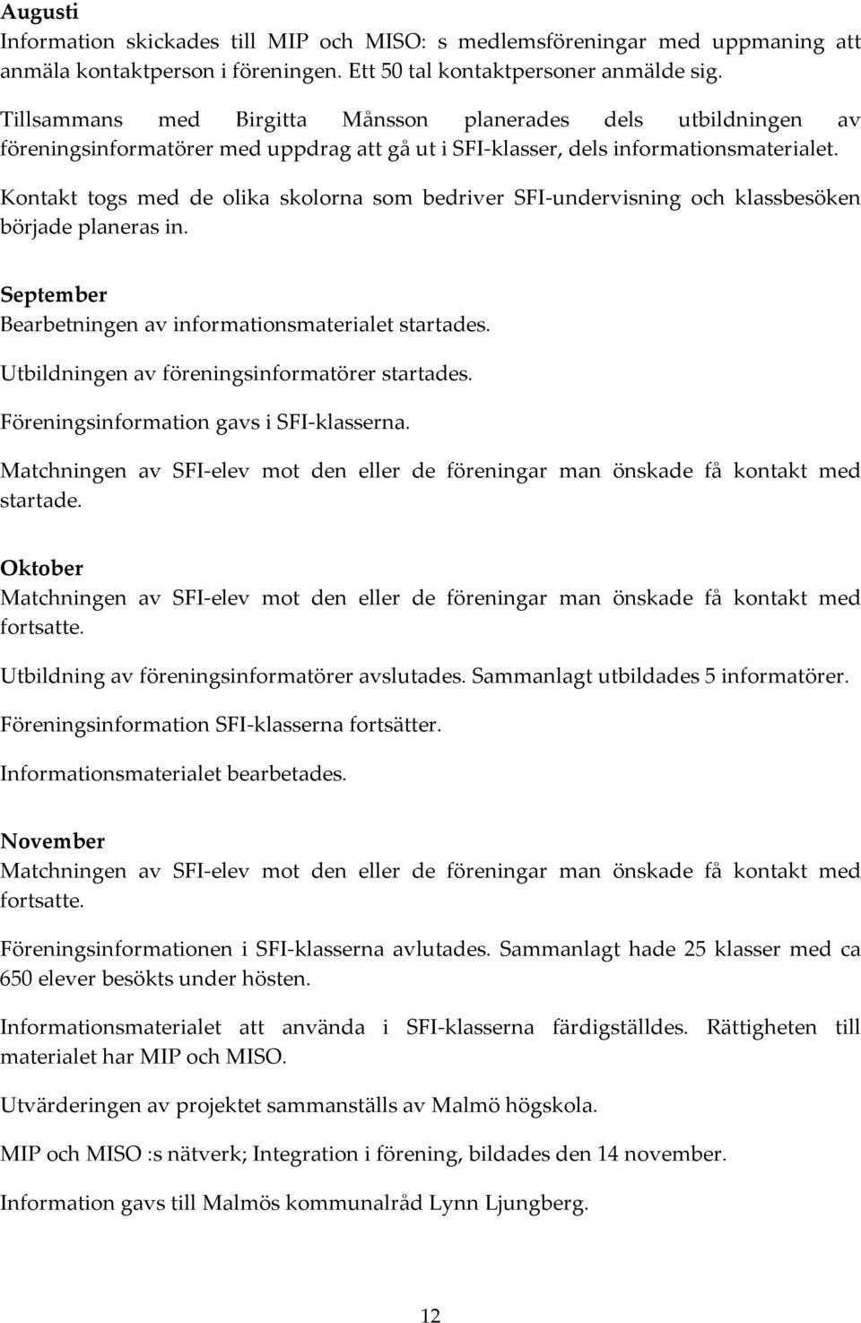 Kontakt togs med de olika skolorna som bedriver SFI-undervisning och klassbesöken började planeras in. September Bearbetningen av informationsmaterialet startades.