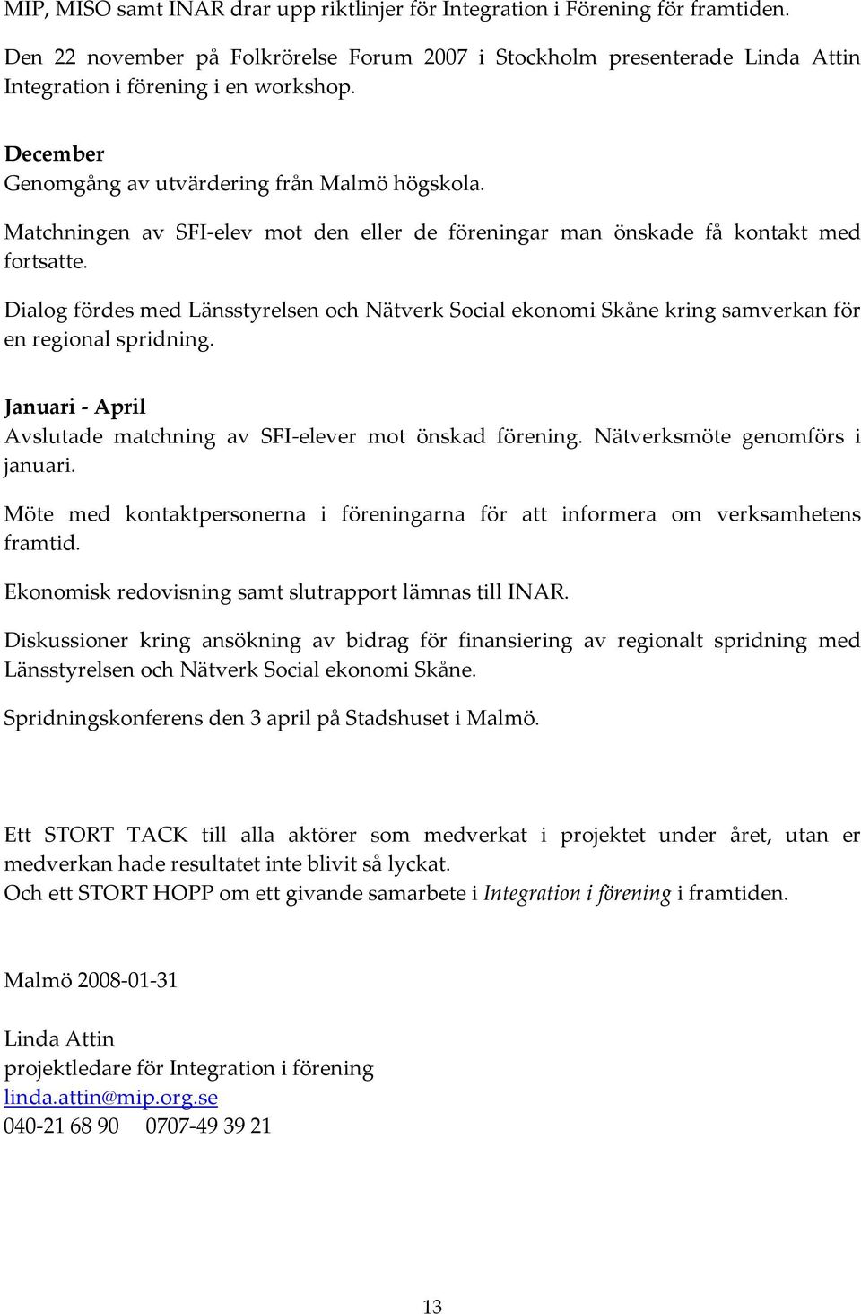 Dialog fördes med Länsstyrelsen och Nätverk Social ekonomi Skåne kring samverkan för en regional spridning. Januari - April Avslutade matchning av SFI-elever mot önskad förening.