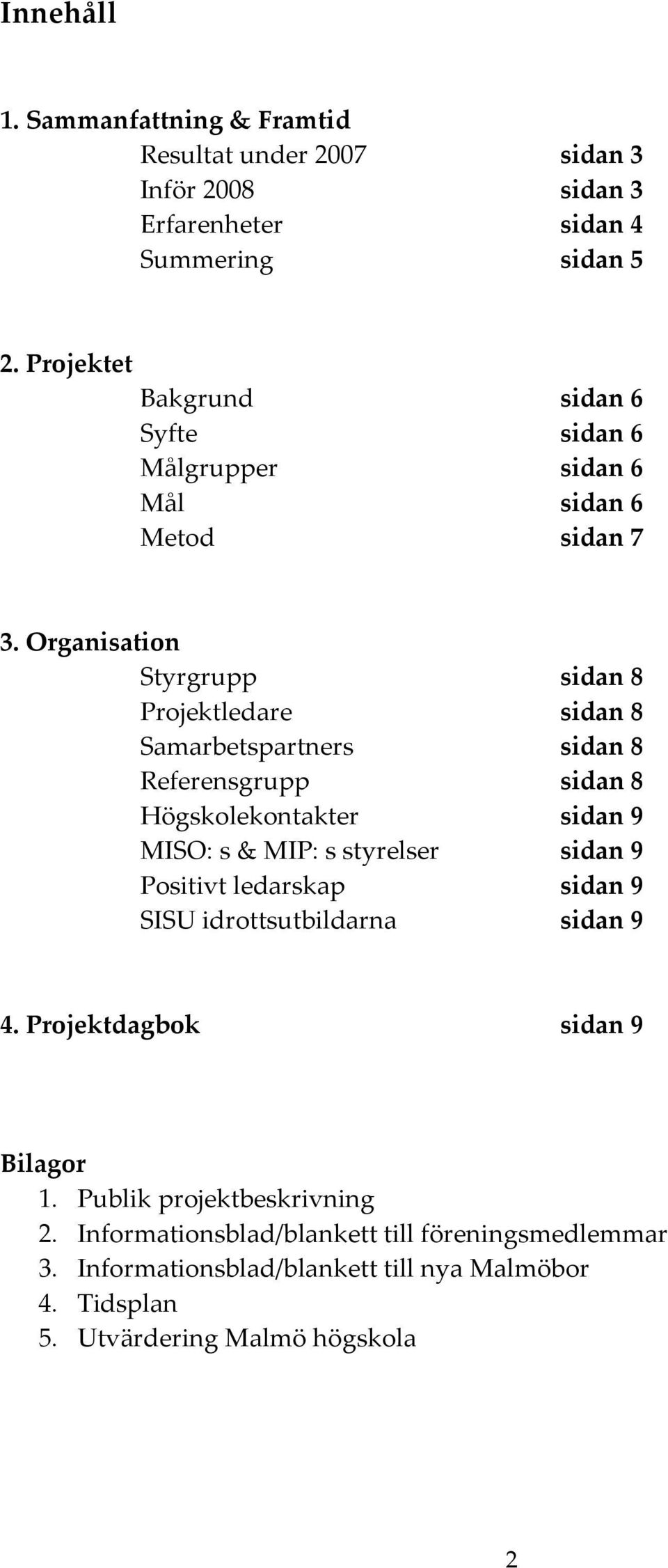 Organisation Styrgrupp sidan 8 Projektledare sidan 8 Samarbetspartners sidan 8 Referensgrupp sidan 8 Högskolekontakter sidan 9 MISO: s & MIP: s styrelser sidan