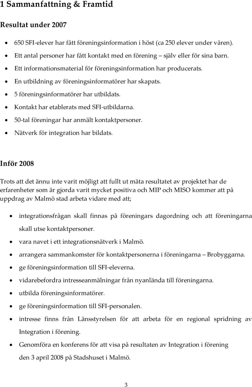 5 föreningsinformatörer har utbildats. Kontakt har etablerats med SFI-utbildarna. 50-tal föreningar har anmält kontaktpersoner. Nätverk för integration har bildats.