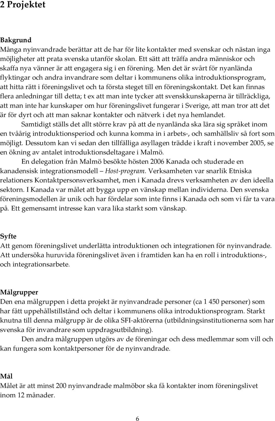 Men det är svårt för nyanlända flyktingar och andra invandrare som deltar i kommunens olika introduktionsprogram, att hitta rätt i föreningslivet och ta första steget till en föreningskontakt.