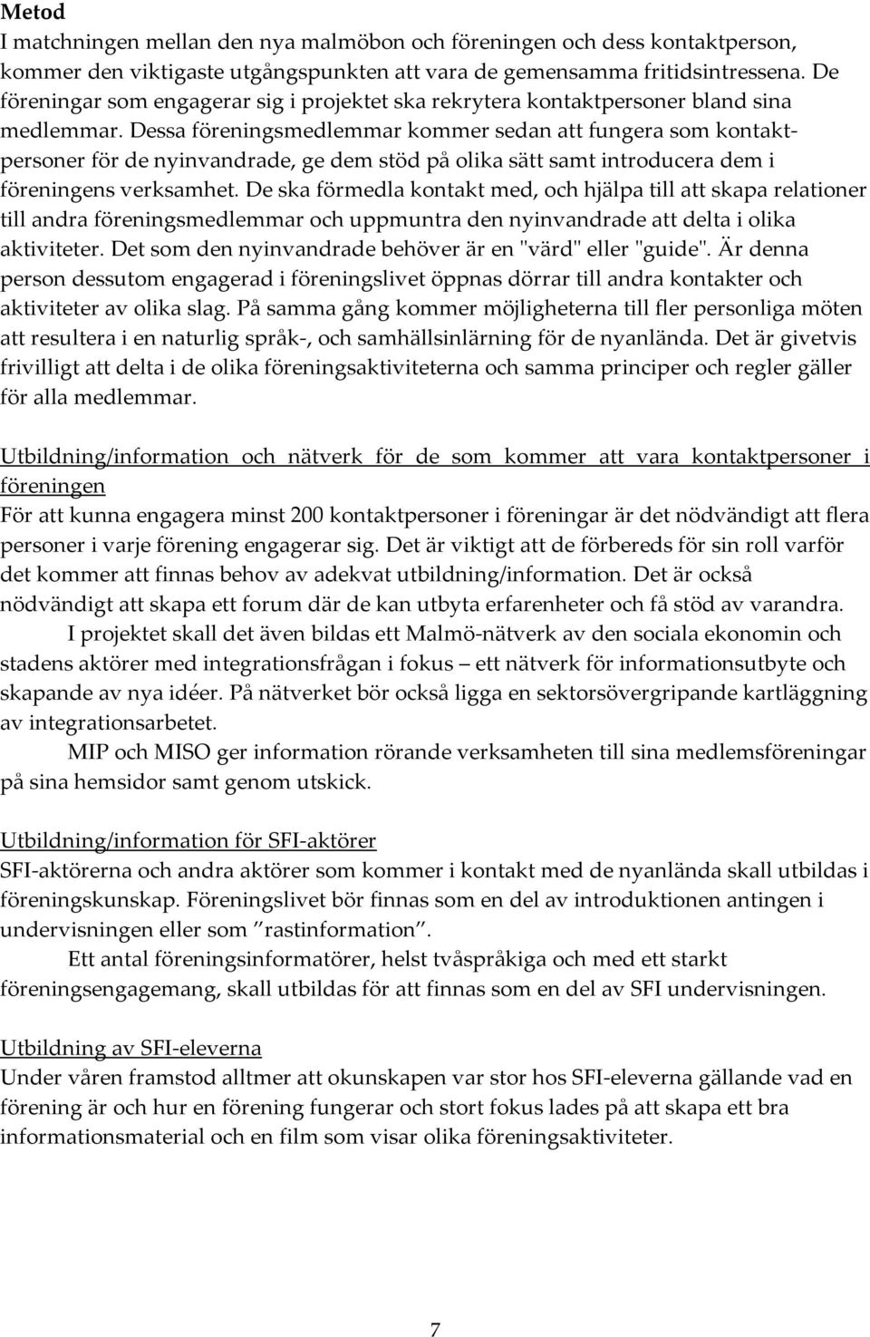 Dessa föreningsmedlemmar kommer sedan att fungera som kontaktpersoner för de nyinvandrade, ge dem stöd på olika sätt samt introducera dem i föreningens verksamhet.