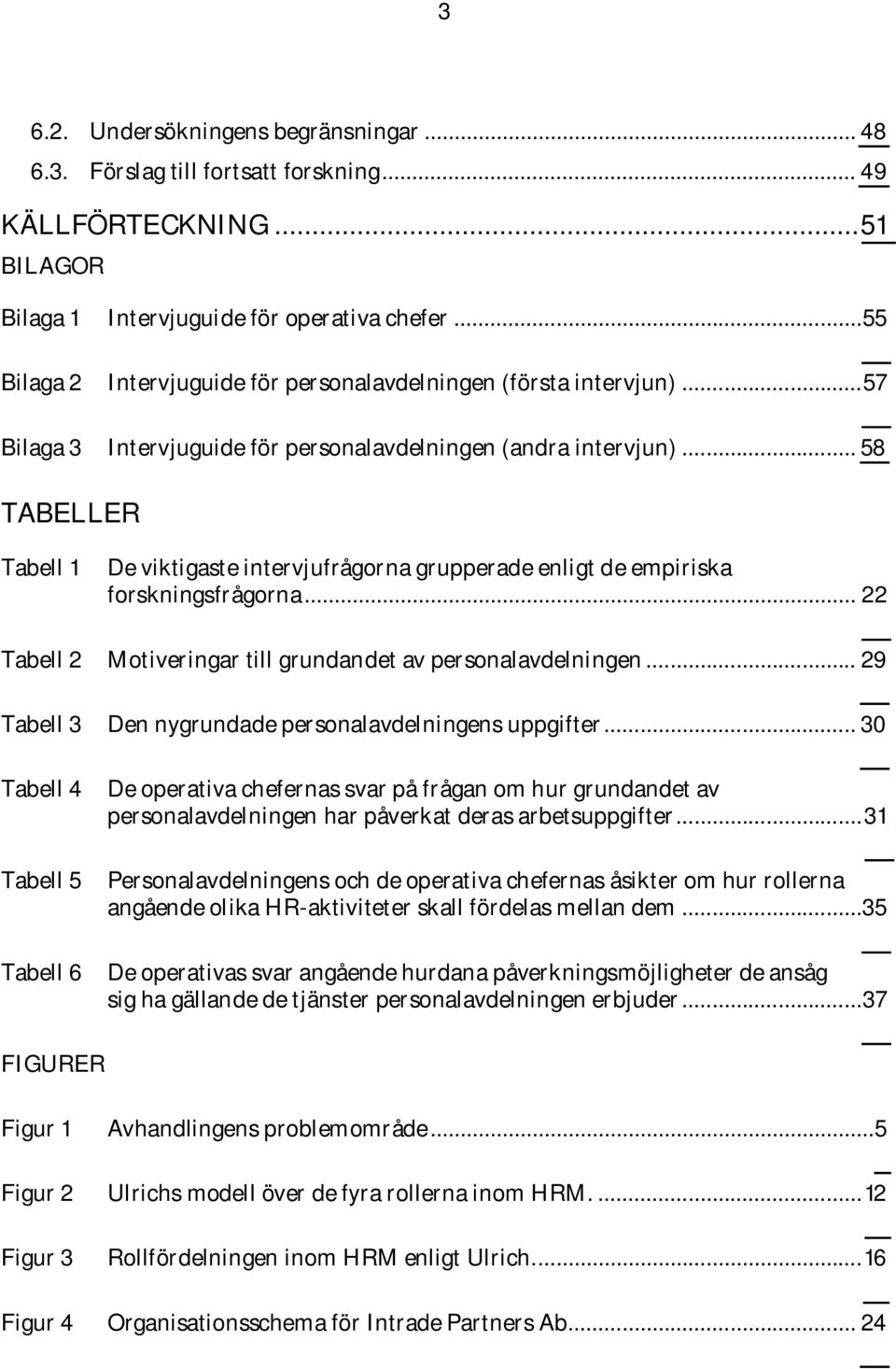 .. 58 TABELLER Tabell 1 De viktigaste intervjufrågorna grupperade enligt de empiriska forskningsfrågorna... 22 Tabell 2 Motiveringar till grundandet av personalavdelningen.