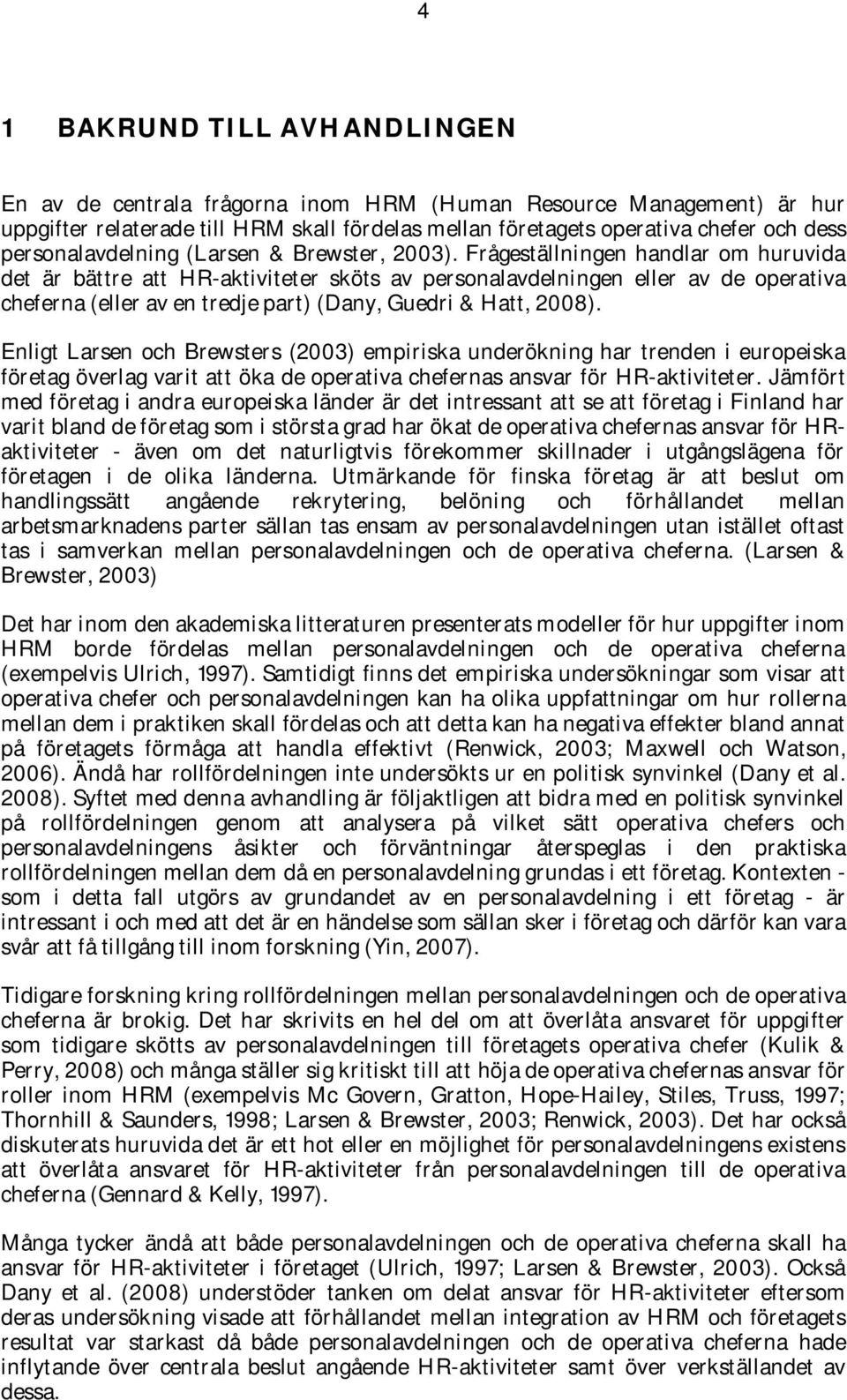 Frågeställningen handlar om huruvida det är bättre att HR-aktiviteter sköts av personalavdelningen eller av de operativa cheferna (eller av en tredje part) (Dany, Guedri & Hatt, 2008).