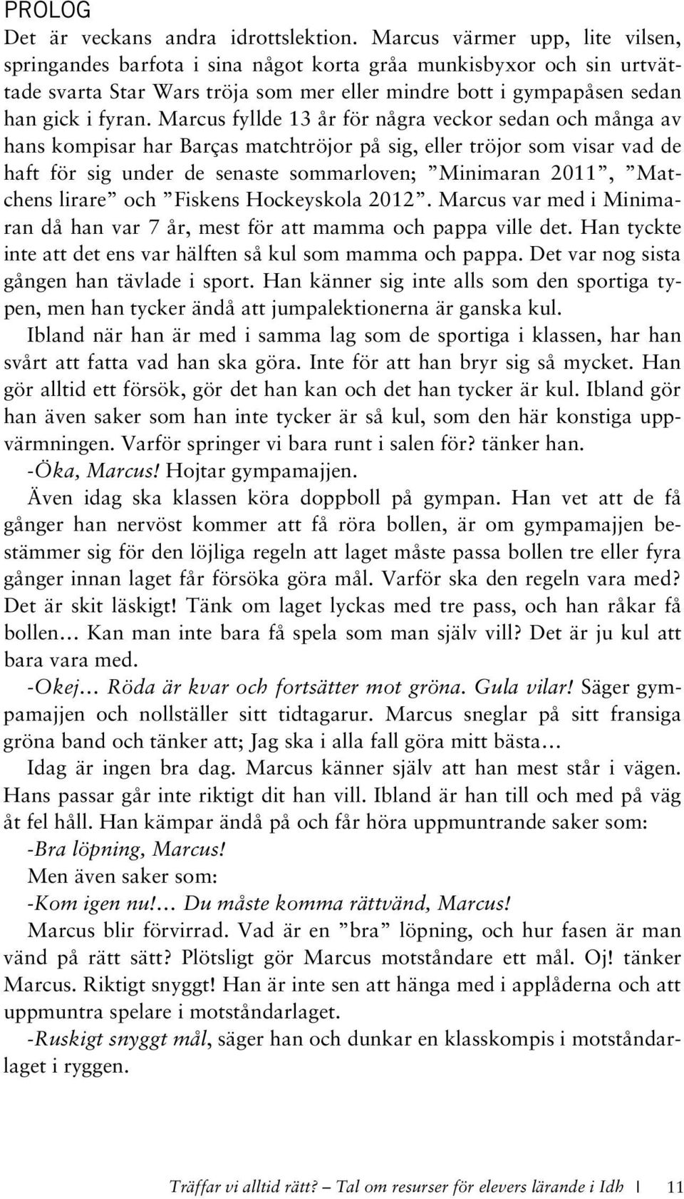 Marcus fyllde 13 år för några veckor sedan och många av hans kompisar har Barças matchtröjor på sig, eller tröjor som visar vad de haft för sig under de senaste sommarloven; Minimaran 2011, Matchens