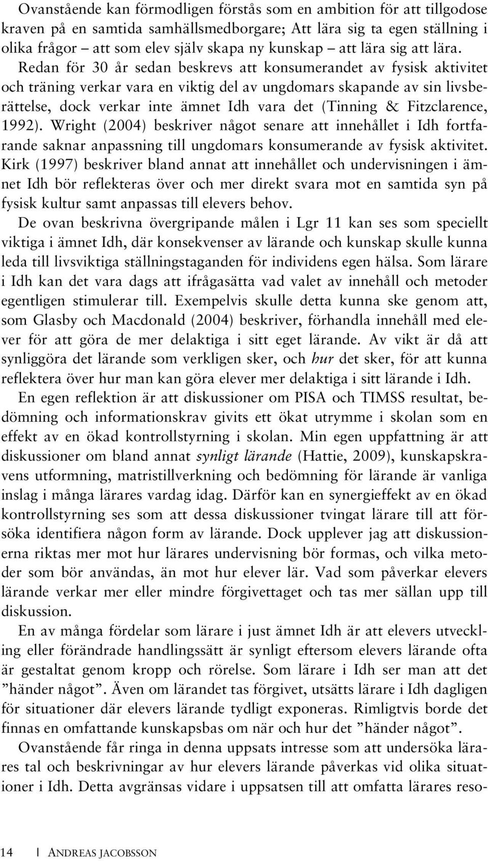 Redan för 30 år sedan beskrevs att konsumerandet av fysisk aktivitet och träning verkar vara en viktig del av ungdomars skapande av sin livsberättelse, dock verkar inte ämnet Idh vara det (Tinning &