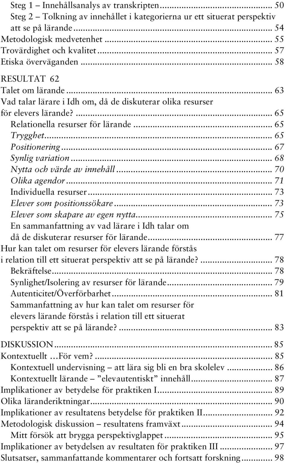 .. 65 Positionering... 67 Synlig variation... 68 Nytta och värde av innehåll... 70 Olika agendor... 71 Individuella resurser... 73 Elever som positionssökare... 73 Elever som skapare av egen nytta.