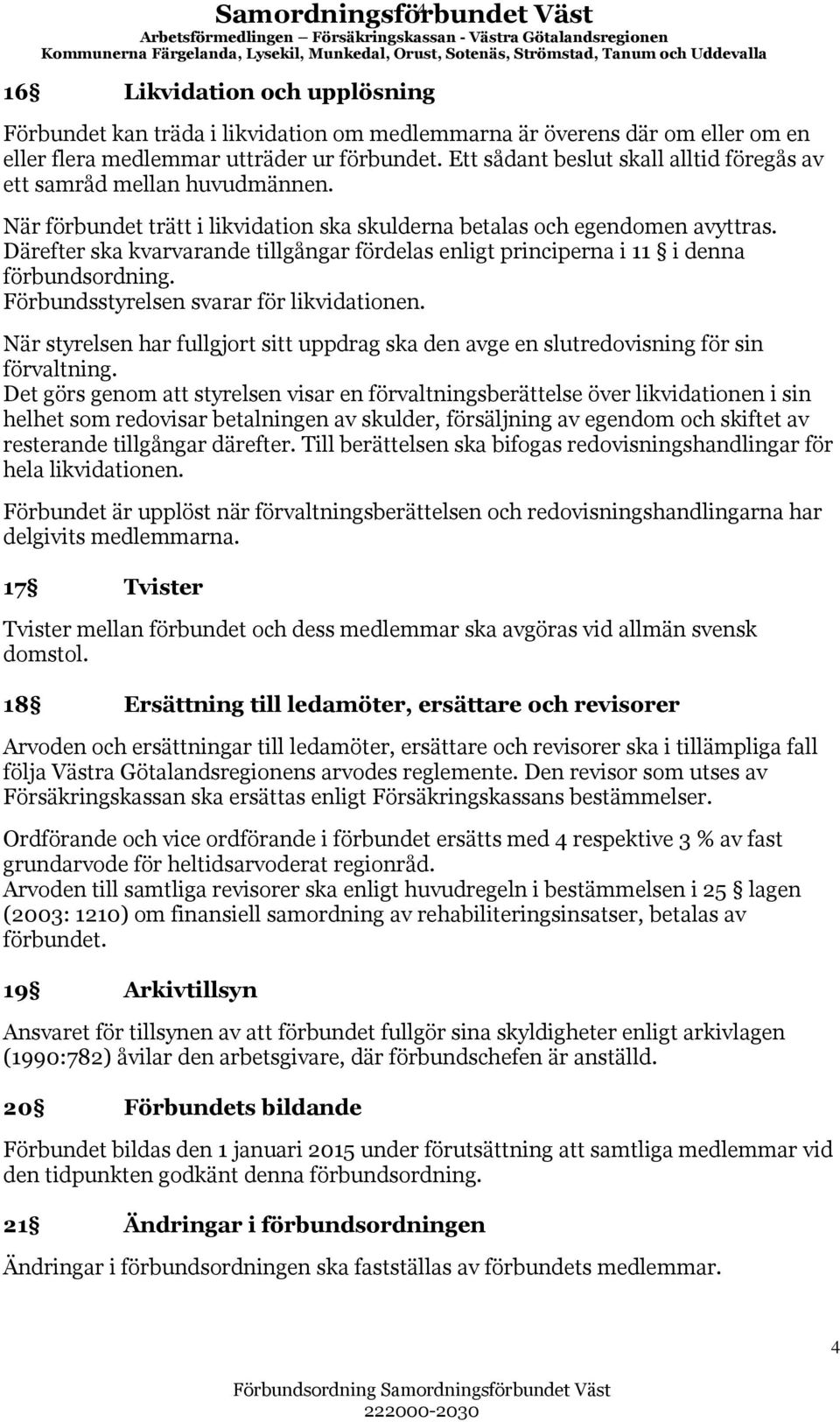 När förbundet trätt i likvidation ska skulderna betalas och egendomen avyttras. Därefter ska kvarvarande tillgångar fördelas enligt principerna i 11 i denna förbundsordning.