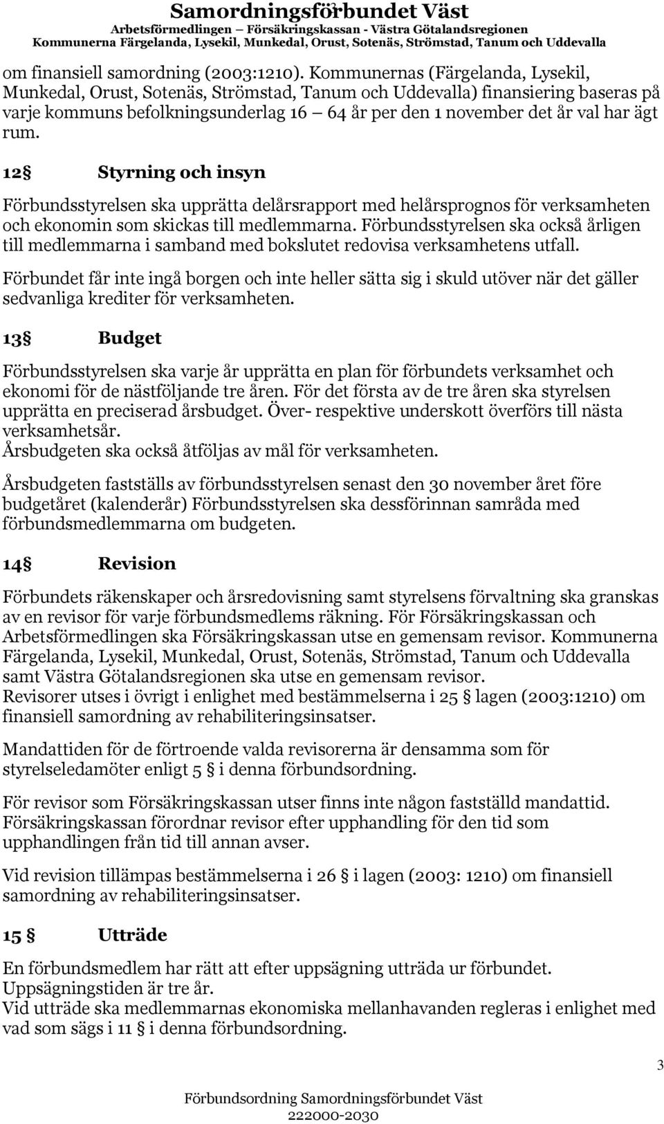 rum. 12 Styrning och insyn Förbundsstyrelsen ska upprätta delårsrapport med helårsprognos för verksamheten och ekonomin som skickas till medlemmarna.