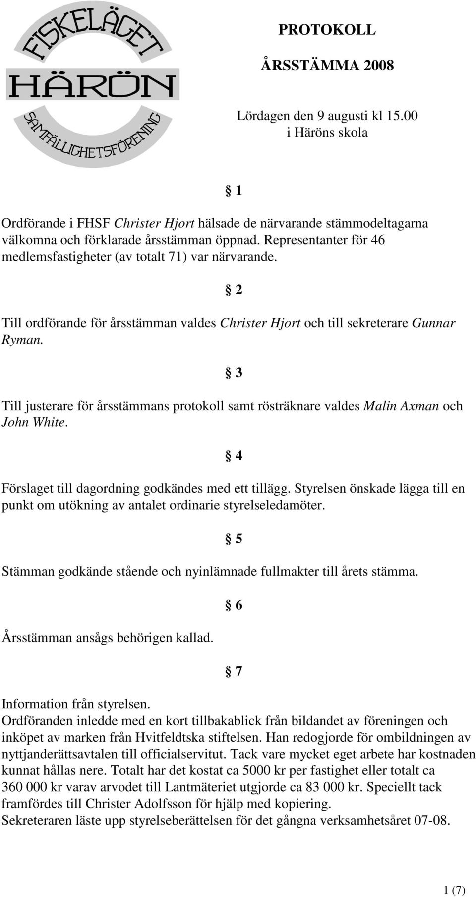 3 Till justerare för årsstämmans protokoll samt rösträknare valdes Malin Axman och John White. 4 Förslaget till dagordning godkändes med ett tillägg.