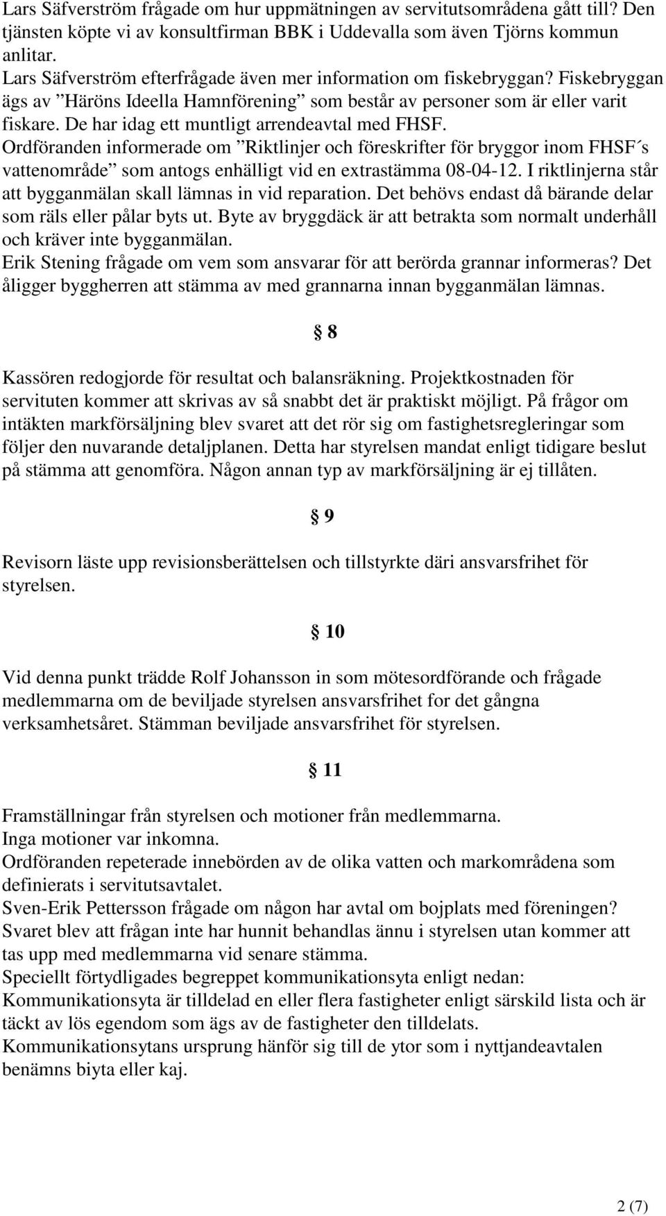 De har idag ett muntligt arrendeavtal med FHSF. Ordföranden informerade om Riktlinjer och föreskrifter för bryggor inom FHSF s vattenområde som antogs enhälligt vid en extrastämma 08-04-12.