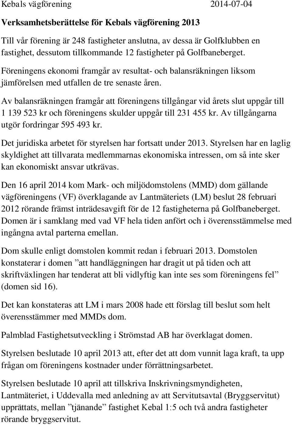 Av balansräkningen framgår att föreningens tillgångar vid årets slut uppgår till 1 139 523 kr och föreningens skulder uppgår till 231 455 kr. Av tillgångarna utgör fordringar 595 493 kr.