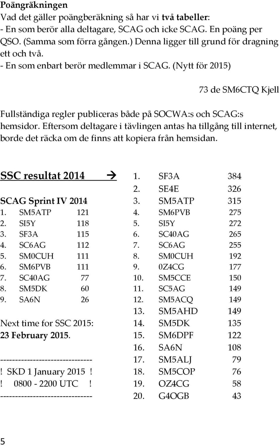 Eftersom deltagare i tävlingen antas ha tillgång till internet, borde det räcka om de finns att kopiera från hemsidan. SSC resultat 2014 1. SF3A 384 2. SE4E 326 SCAG Sprint IV 2014 3. SM5ATP 315 1.