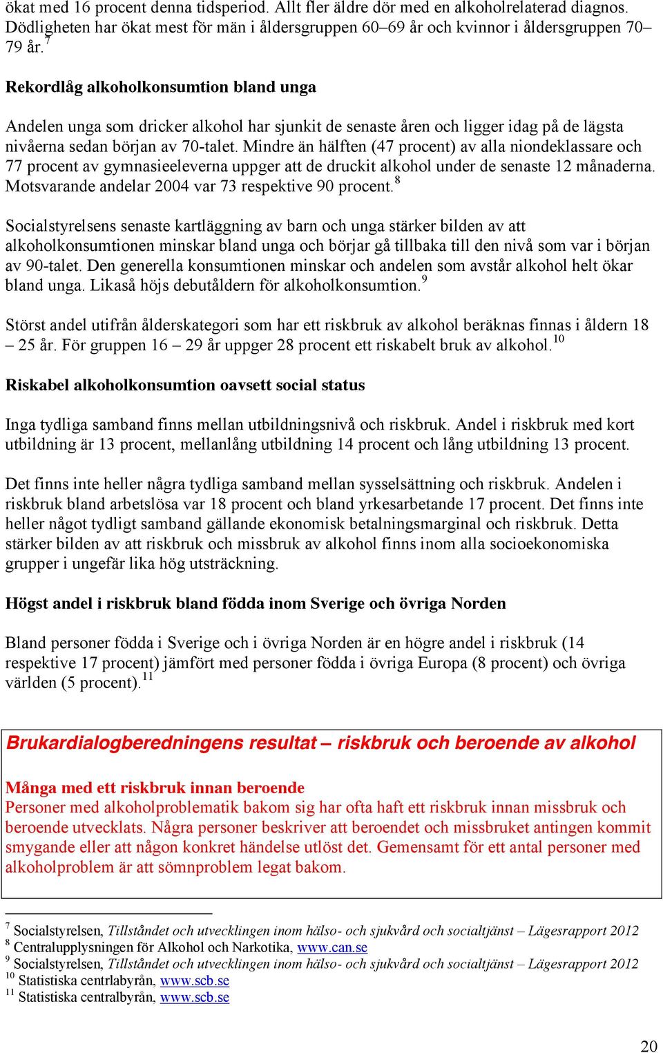 Mindre än hälften (47 procent) av alla niondeklassare och 77 procent av gymnasieeleverna uppger att de druckit alkohol under de senaste 12 månaderna.