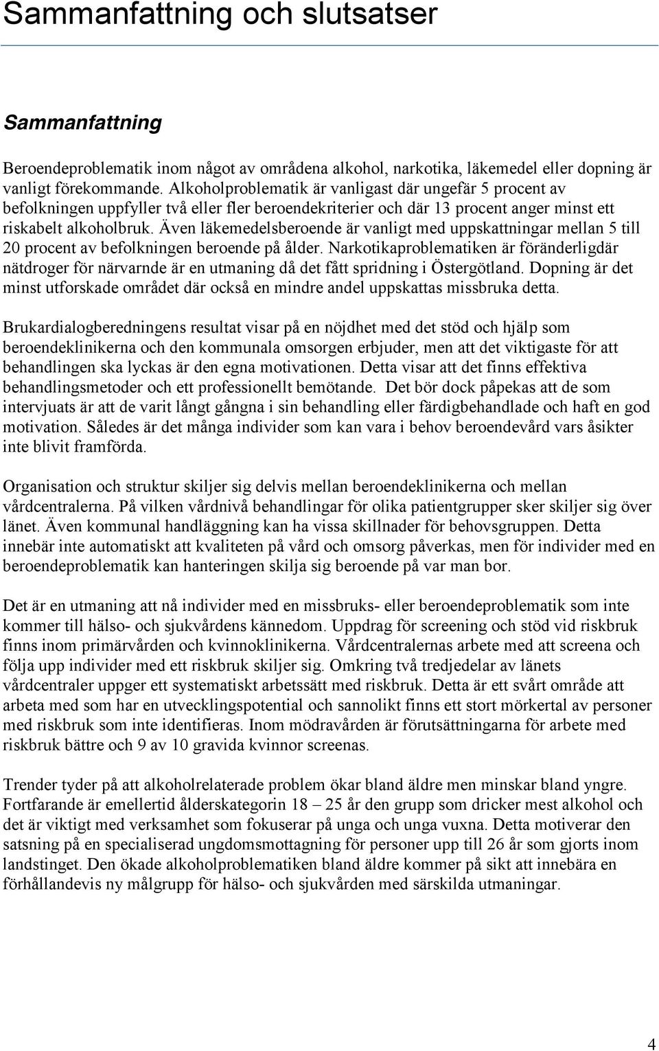 Även läkemedelsberoende är vanligt med uppskattningar mellan 5 till 20 procent av befolkningen beroende på ålder.