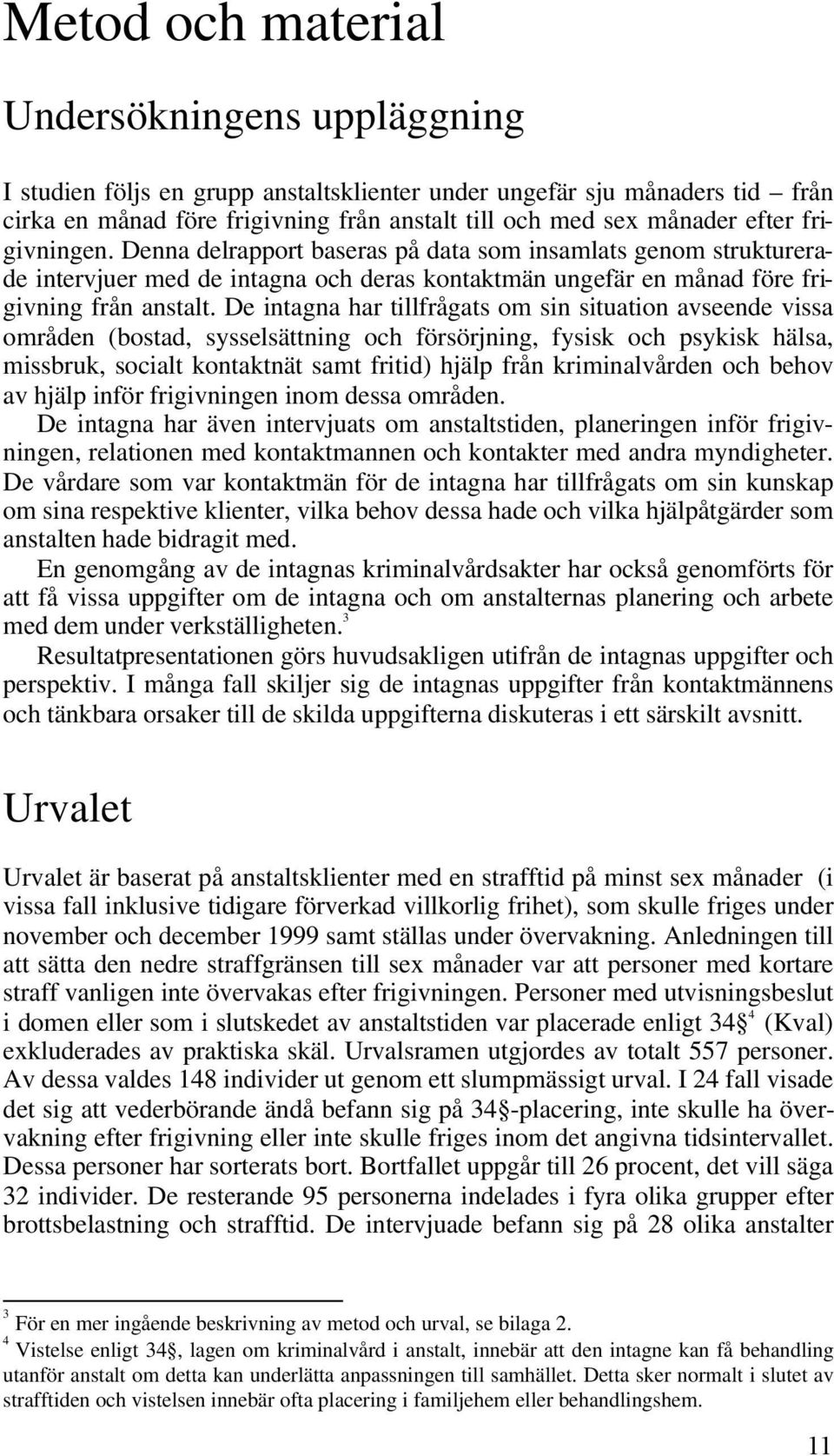 De intagna har tillfrågats om sin situation avseende vissa områden (bostad, sysselsättning och försörjning, fysisk och psykisk hälsa, missbruk, socialt kontaktnät samt fritid) hjälp från