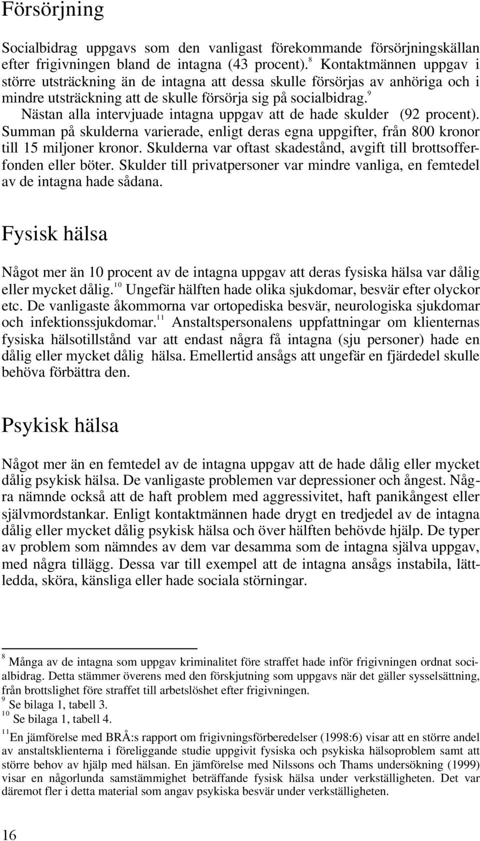 9 Nästan alla intervjuade intagna uppgav att de hade skulder (92 procent). Summan på skulderna varierade, enligt deras egna uppgifter, från 800 kronor till 15 miljoner kronor.