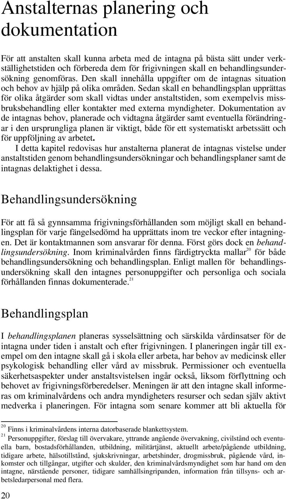 Sedan skall en behandlingsplan upprättas för olika åtgärder som skall vidtas under anstaltstiden, som exempelvis missbruksbehandling eller kontakter med externa myndigheter.