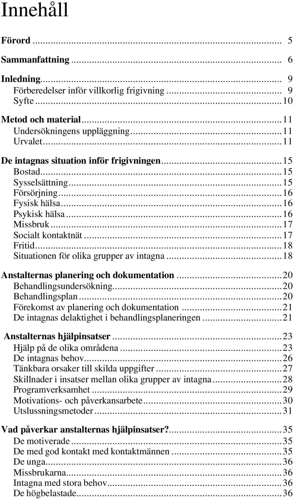 ..18 Situationen för olika grupper av intagna...18 Anstalternas planering och dokumentation...20 Behandlingsundersökning...20 Behandlingsplan...20 Förekomst av planering och dokumentation.