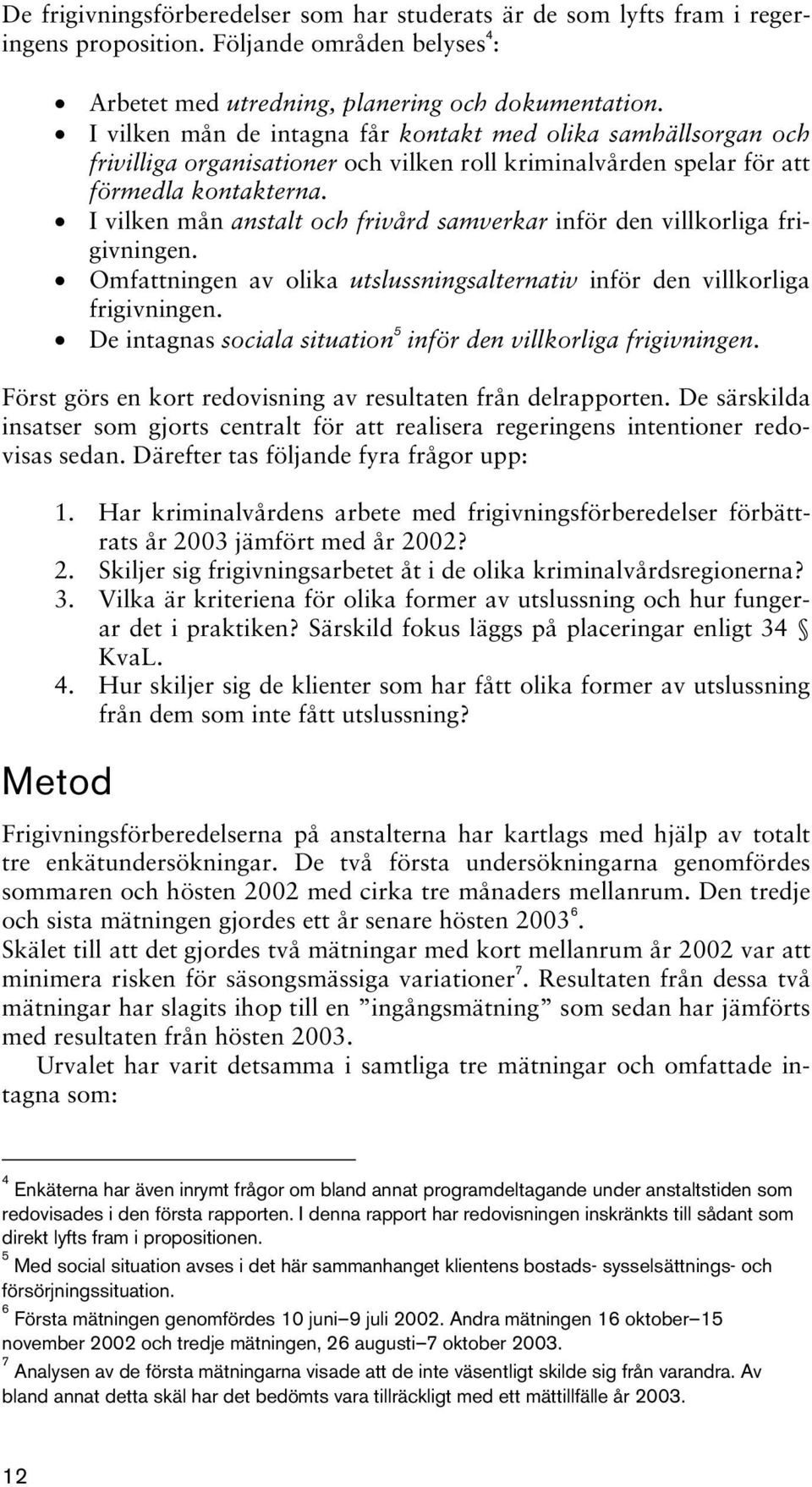 I vilken mån anstalt och frivård samverkar inför den villkorliga frigivningen. Omfattningen av olika utslussningsalternativ inför den villkorliga frigivningen.