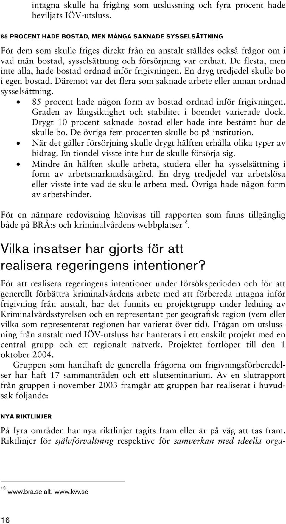 De flesta, men inte alla, hade bostad ordnad inför frigivningen. En dryg tredjedel skulle bo i egen bostad. Däremot var det flera som saknade arbete eller annan ordnad sysselsättning.