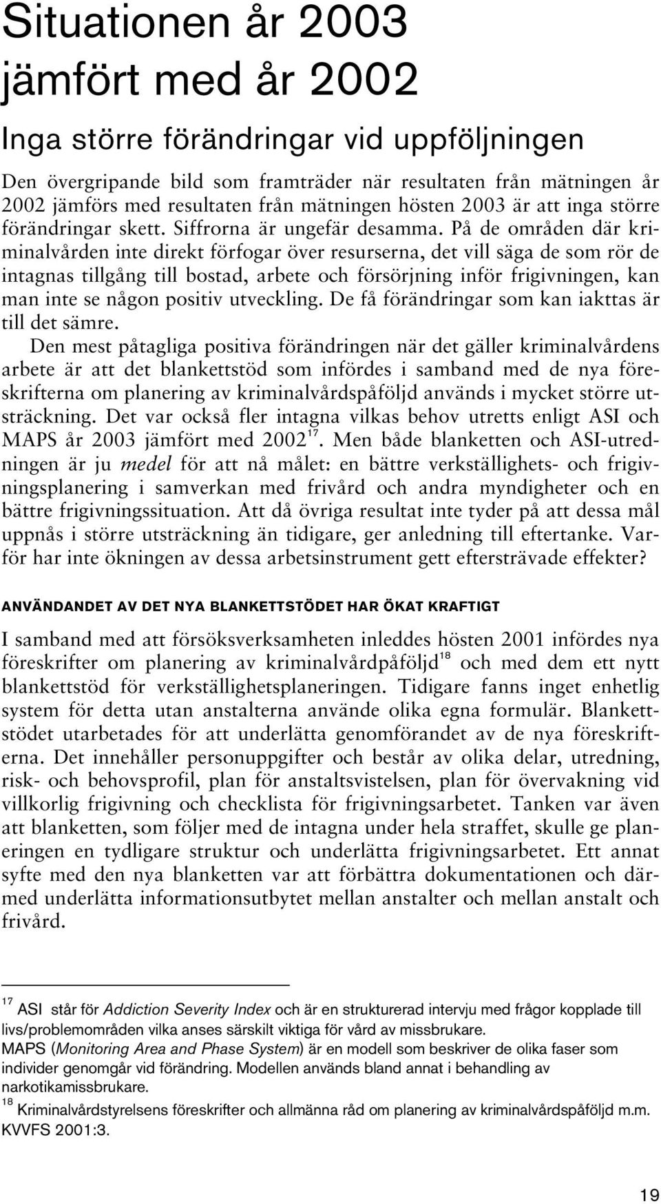 På de områden där kriminalvården inte direkt förfogar över resurserna, det vill säga de som rör de intagnas tillgång till bostad, arbete och försörjning inför frigivningen, kan man inte se någon