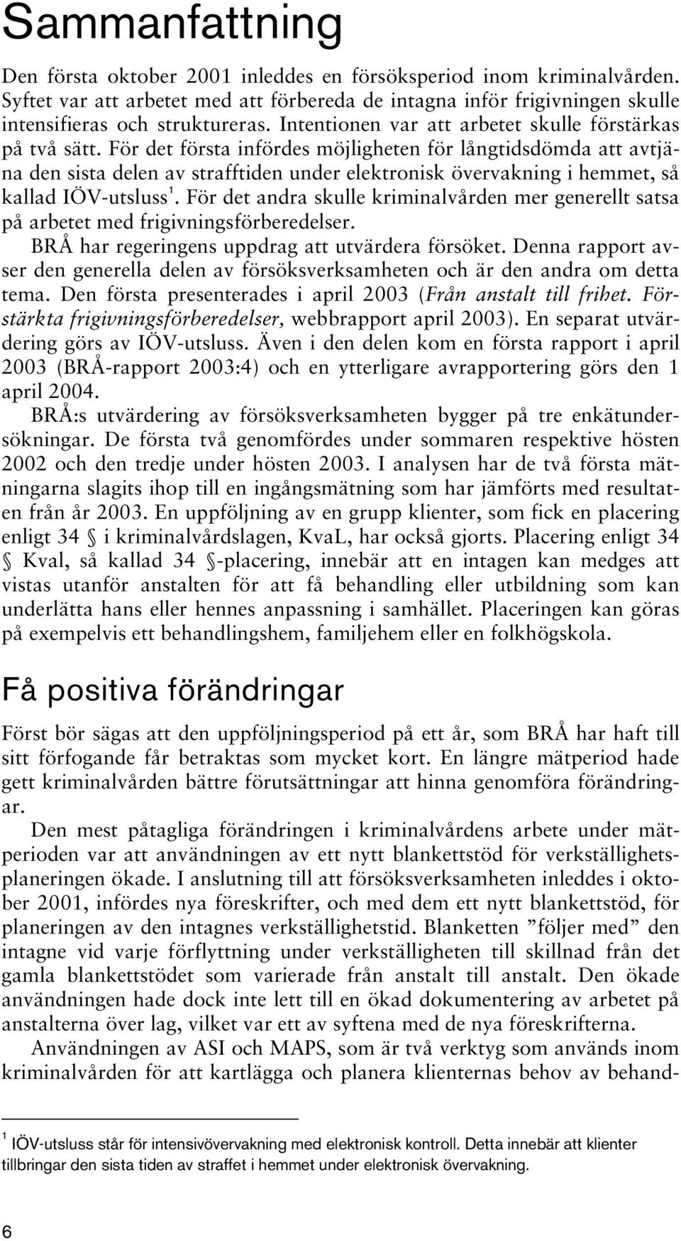 För det första infördes möjligheten för långtidsdömda att avtjäna den sista delen av strafftiden under elektronisk övervakning i hemmet, så kallad IÖV-utsluss 1.