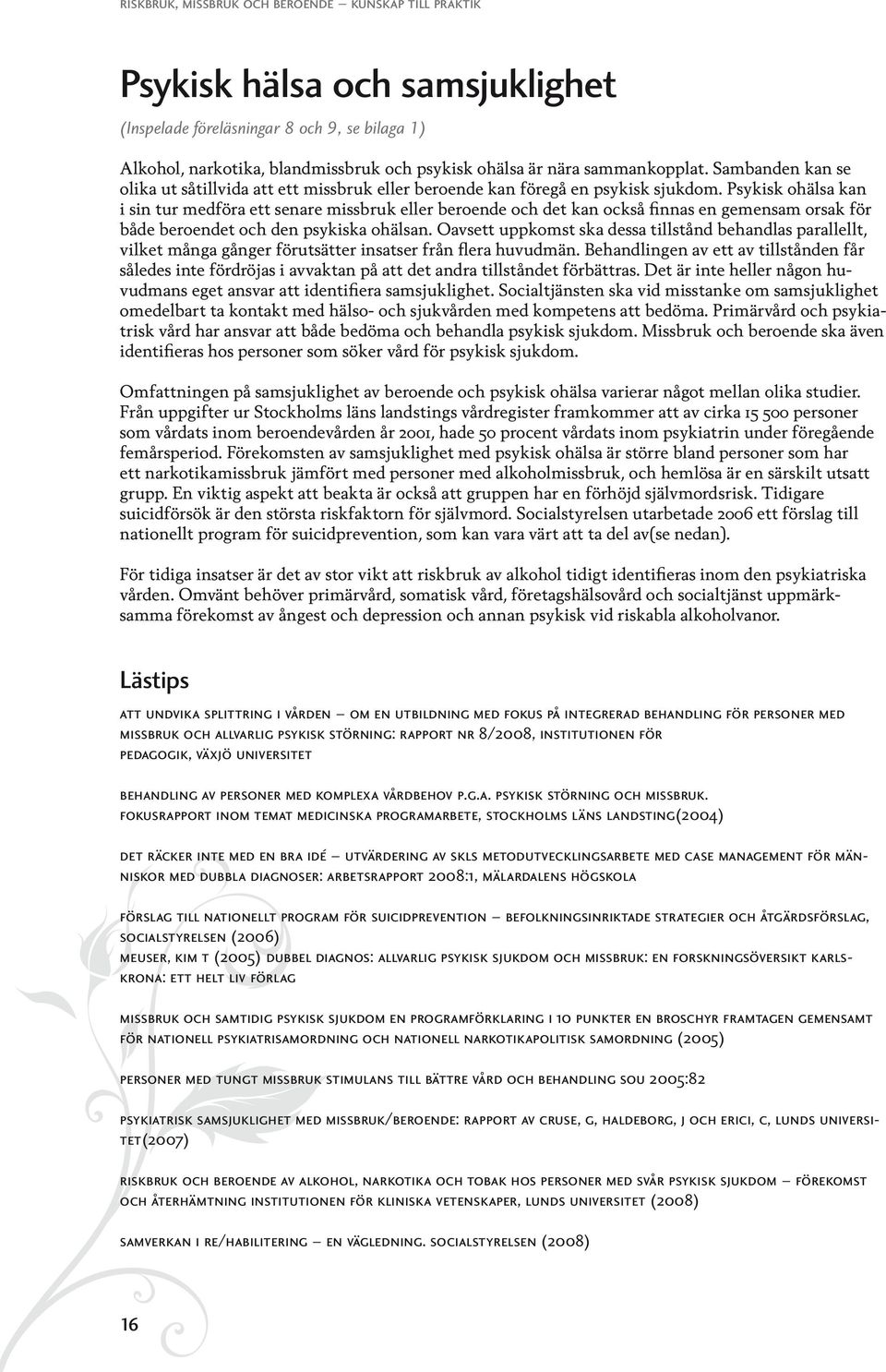 Psykisk ohälsa kan i sin tur medföra ett senare missbruk eller beroende och det kan också finnas en gemensam orsak för både beroendet och den psykiska ohälsan.