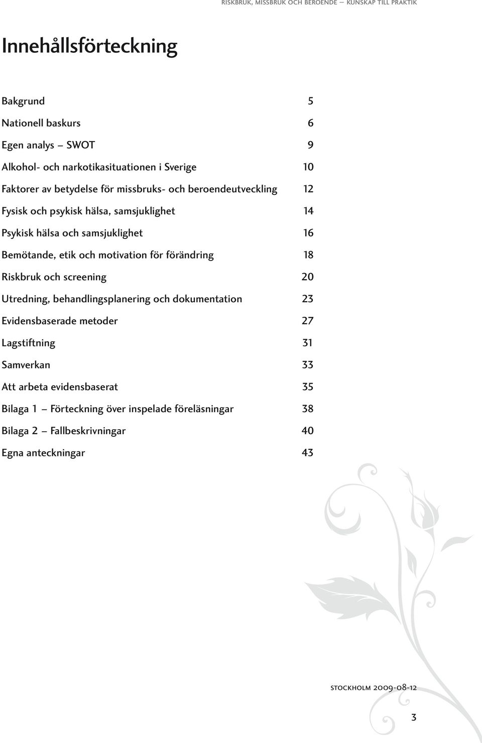 för förändring 18 Riskbruk och screening 20 Utredning, behandlingsplanering och dokumentation 23 Evidensbaserade metoder 27 Lagstiftning Samverkan